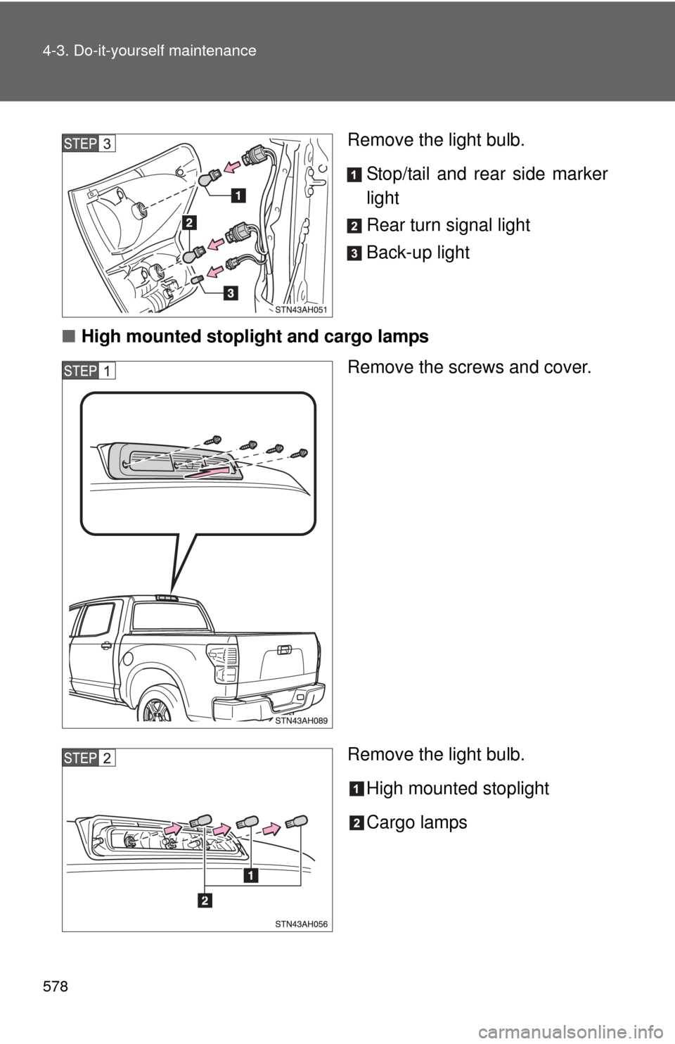 TOYOTA TUNDRA 2010 2.G Owners Manual 578 4-3. Do-it-yourself maintenance
Remove the light bulb.Stop/tail and rear side marker
light
Rear turn signal light
Back-up light
■ High mounted stoplight and cargo lamps
Remove the screws and cov