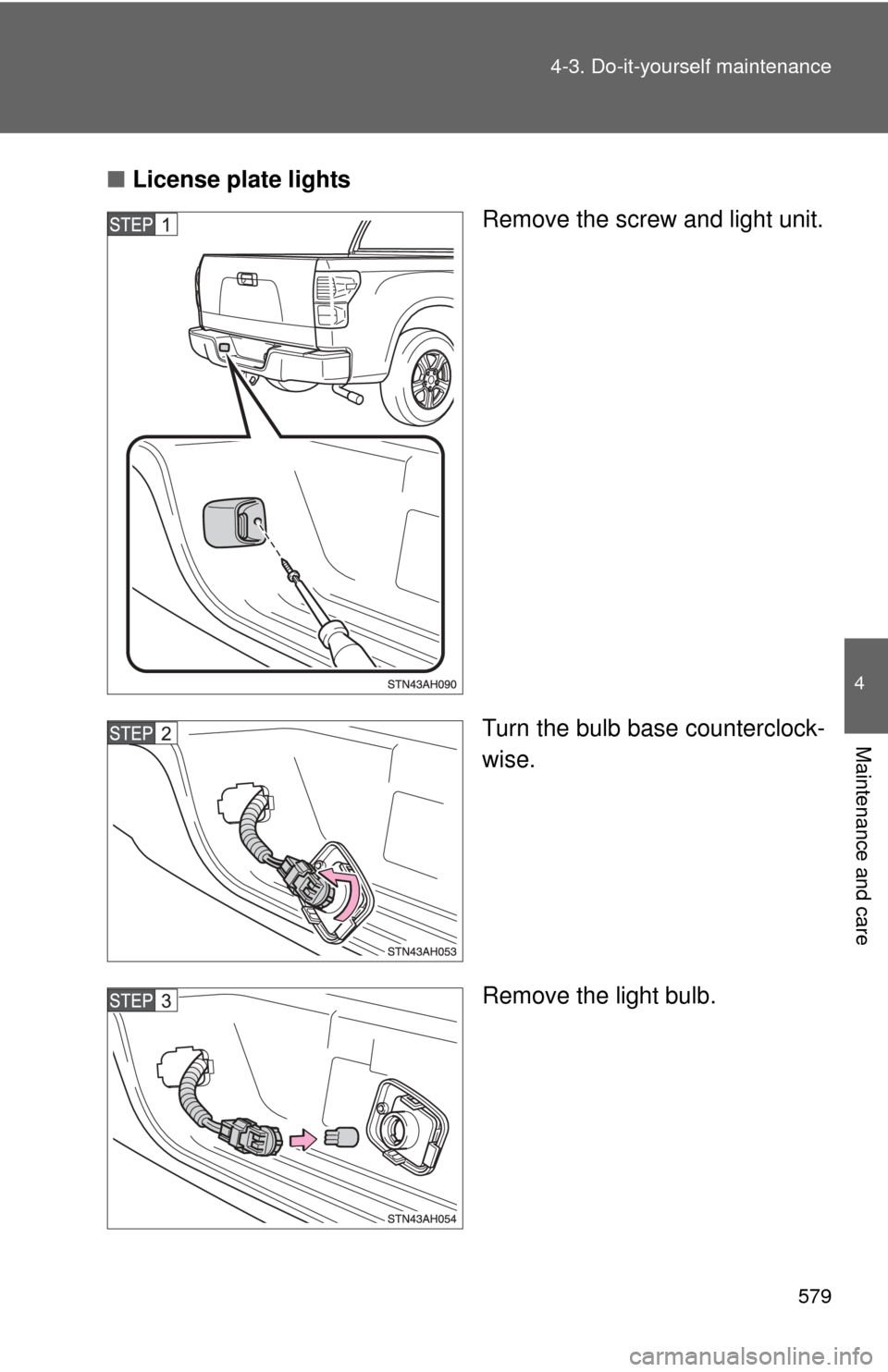 TOYOTA TUNDRA 2010 2.G Owners Manual 579
4-3. Do-it-yourself maintenance
4
Maintenance and care
■
License plate lights
Remove the screw and light unit.
Turn the bulb base counterclock-
wise.
Remove the light bulb. 