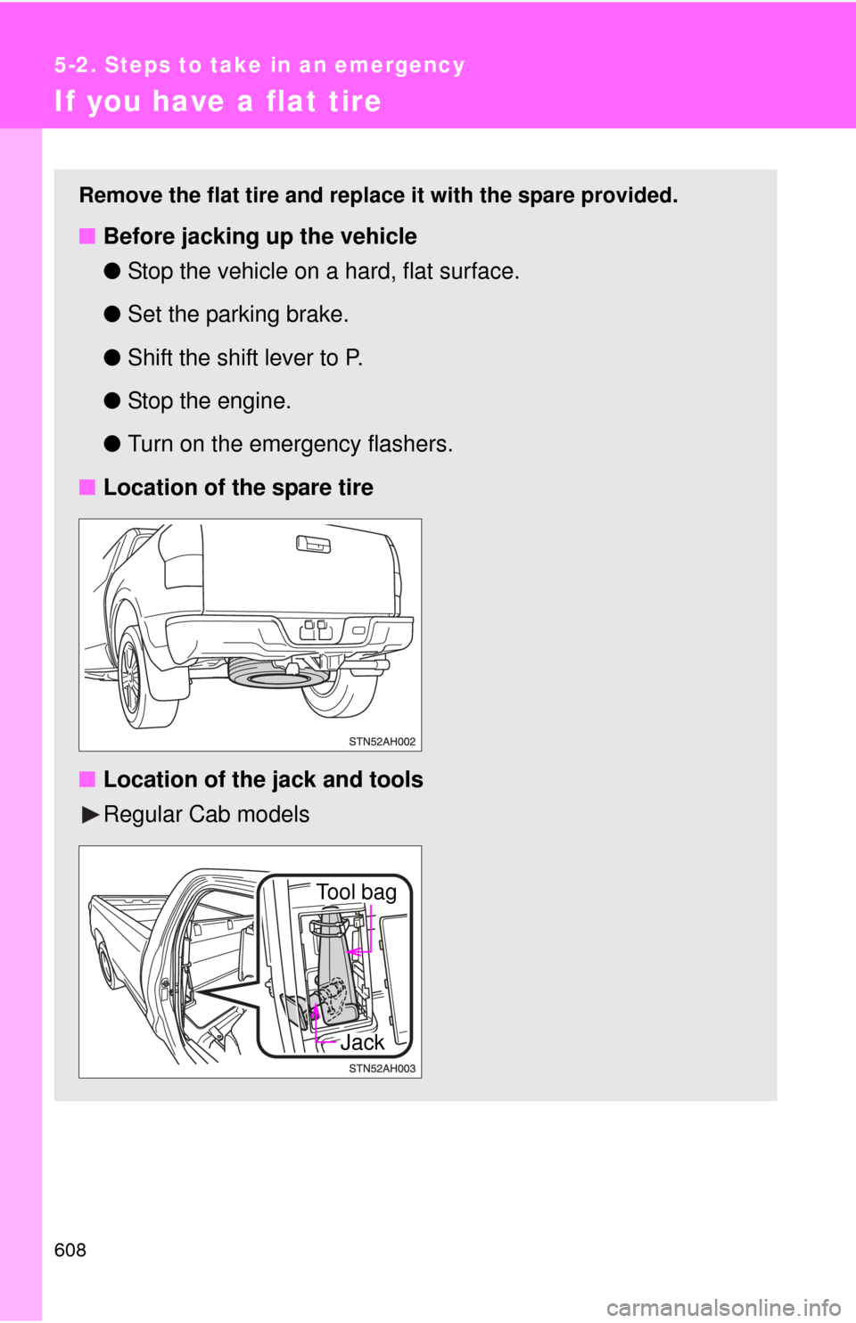 TOYOTA TUNDRA 2010 2.G Owners Manual 608
5-2. Steps to take in an emergency
If you have a flat tire
Remove the flat tire and replace it with the spare provided.
■Before jacking up the vehicle
●Stop the vehicle on a hard, flat surface