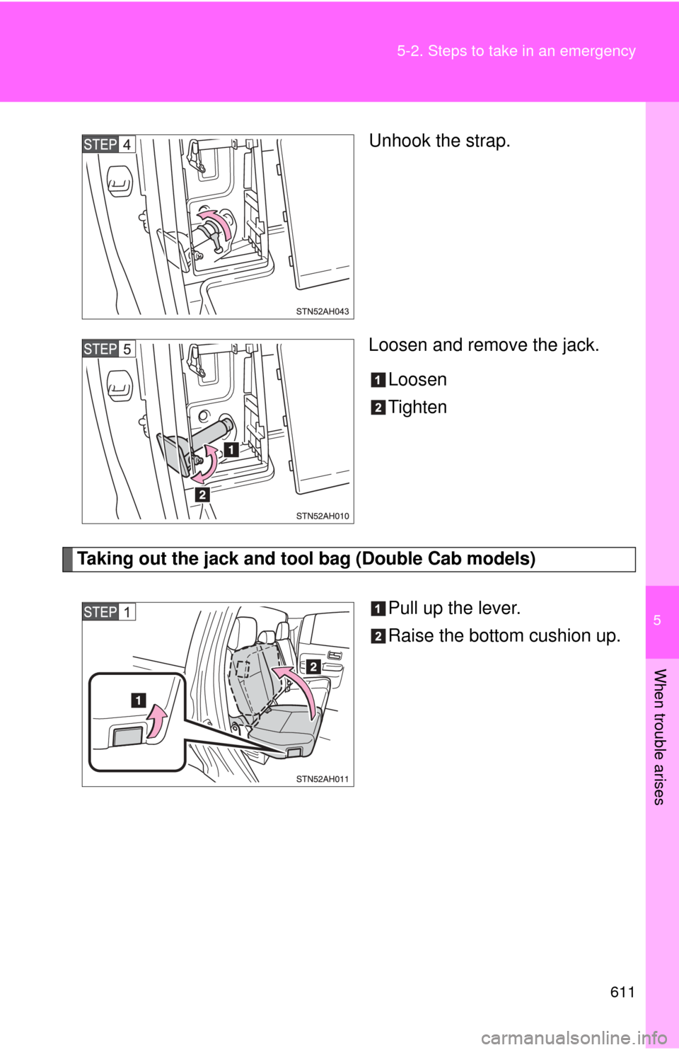 TOYOTA TUNDRA 2010 2.G Owners Manual 5
When trouble arises
611
5-2. Steps to take in an emergency
Unhook the strap.
Loosen and remove the jack.
Loosen
Tighten
Taking out the jack and tool bag (Double Cab models)
Pull up the lever.
Raise 