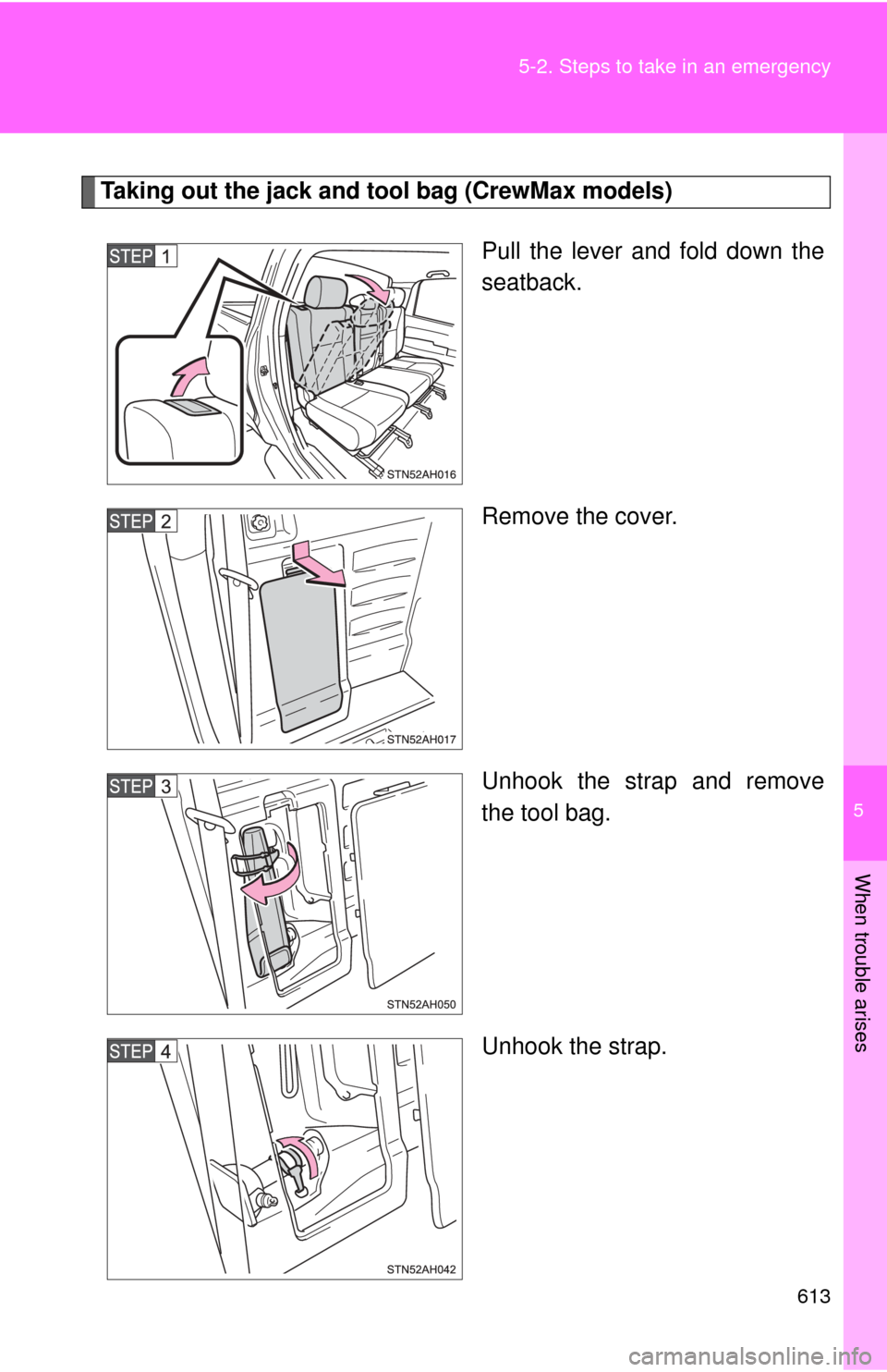 TOYOTA TUNDRA 2010 2.G Owners Manual 5
When trouble arises
613
5-2. Steps to take in an emergency
Taking out the jack and t
ool bag (CrewMax models)
Pull the lever and fold down the
seatback.
Remove the cover.
Unhook the strap and remove