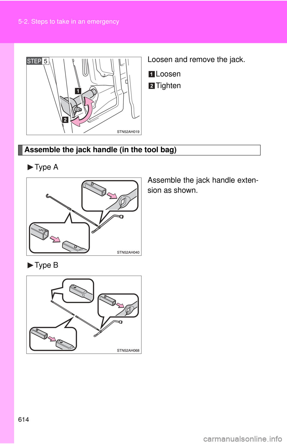 TOYOTA TUNDRA 2010 2.G Owners Manual 614 5-2. Steps to take in an emergency
Loosen and remove the jack.Loosen
Tighten
Assemble the jack handle (in the tool bag)
Type A Assemble the jack handle exten-
sion as shown.
Type B 
