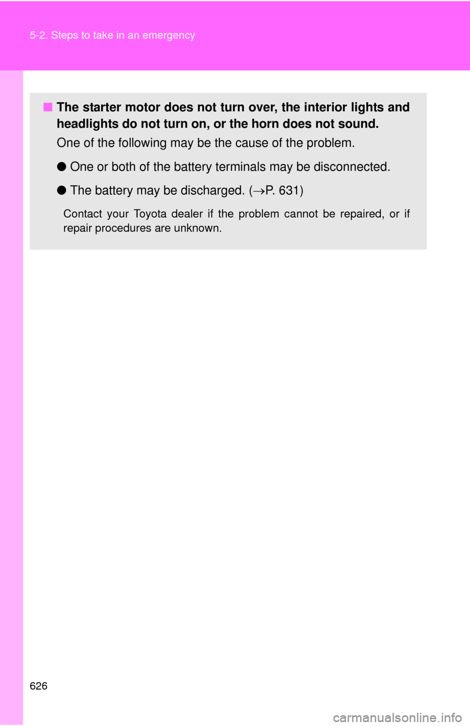 TOYOTA TUNDRA 2010 2.G Owners Manual 626 5-2. Steps to take in an emergency
■The starter motor does not turn over, the interior lights and
headlights do not turn on, or the horn does not sound.
One of the following may be the cause of TOYOTA TUNDRA 2010 2.G Owners Manual 626 5-2. Steps to take in an emergency
■The starter motor does not turn over, the interior lights and
headlights do not turn on, or the horn does not sound.
One of the following may be the cause of