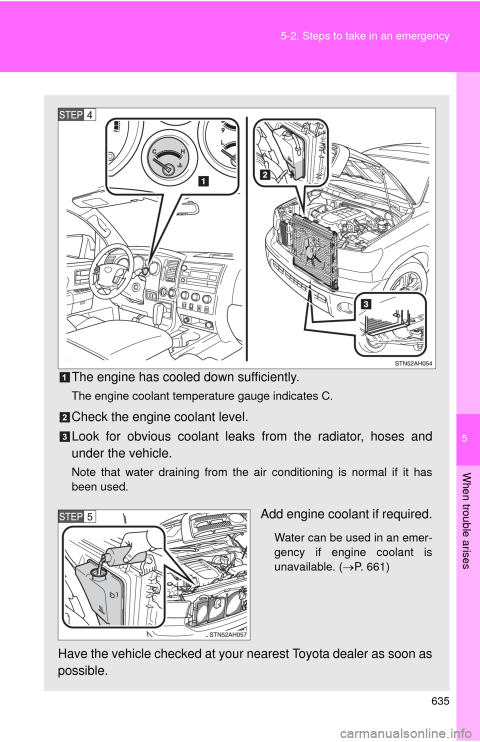 TOYOTA TUNDRA 2010 2.G Owners Manual 5
When trouble arises
635
5-2. Steps to take in an emergency
The engine has cooled down sufficiently.
The engine coolant temperature gauge indicates C.
Check the engine coolant level.
Look for obvious TOYOTA TUNDRA 2010 2.G Owners Manual 5
When trouble arises
635
5-2. Steps to take in an emergency
The engine has cooled down sufficiently.
The engine coolant temperature gauge indicates C.
Check the engine coolant level.
Look for obvious