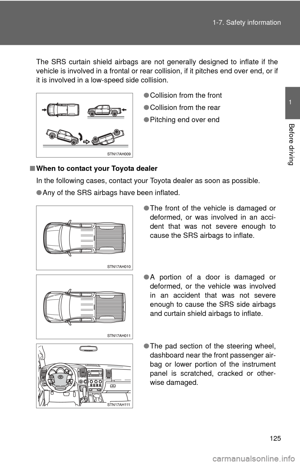 TOYOTA TUNDRA 2011 2.G Owners Manual 125
1-7. Safety information
1
Before driving
The SRS curtain shield airbags are not generally designed to inflate if the
vehicle is involved in a frontal or rear co
llision, if it pitches end over end