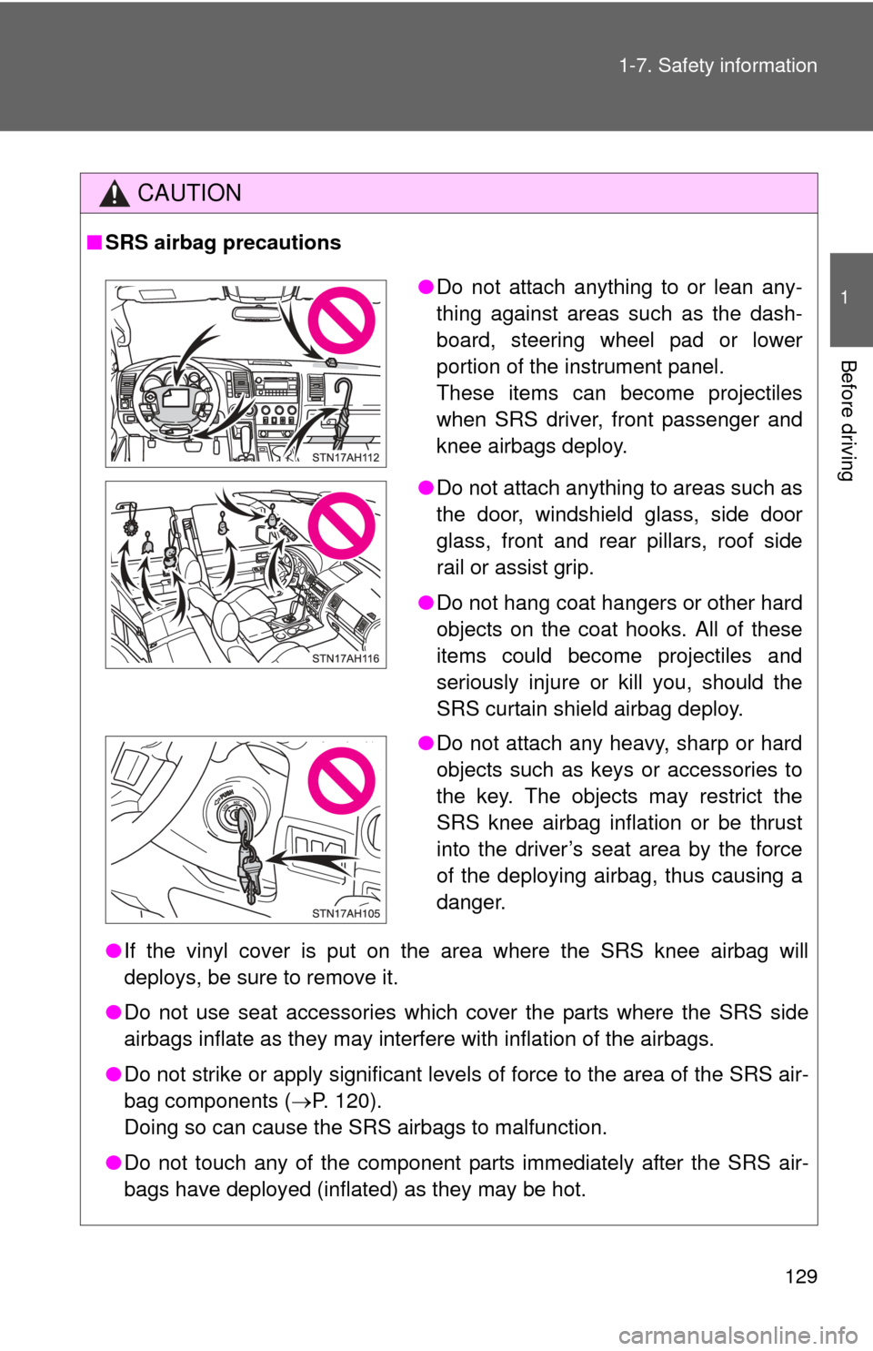 TOYOTA TUNDRA 2011 2.G Owners Manual 129
1-7. Safety information
1
Before driving
CAUTION
■
SRS airbag precautions
●If the vinyl cover is put on the area where the SRS knee airbag will
deploys, be sure to remove it.
● Do not use se