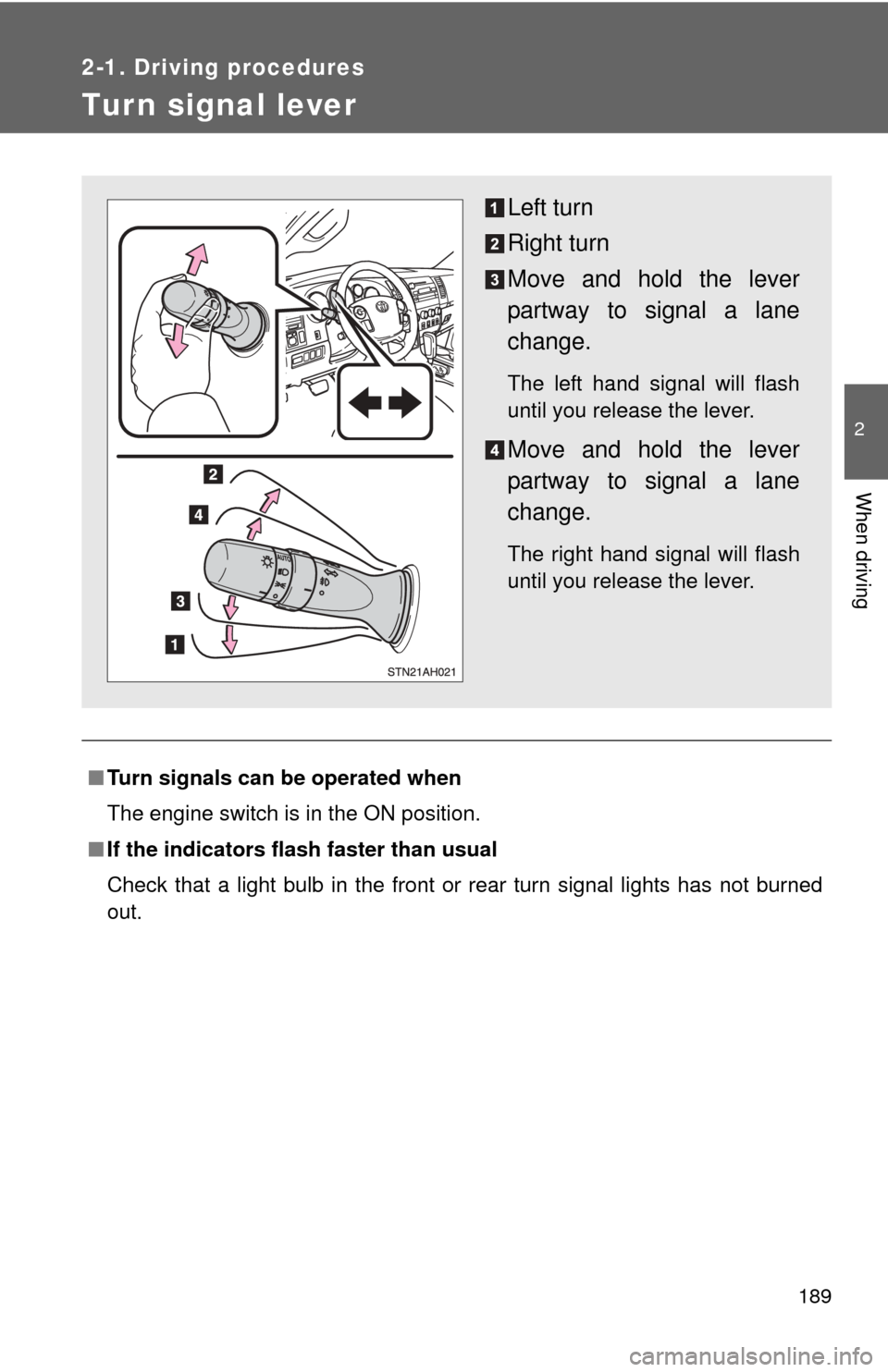 TOYOTA TUNDRA 2011 2.G Owners Manual 189
2-1. Driving procedures
2
When driving
Tur n signal lever
■Turn signals can be operated when
The engine switch is in the ON position.
■ If the indicators flash  faster than usual
Check that a 