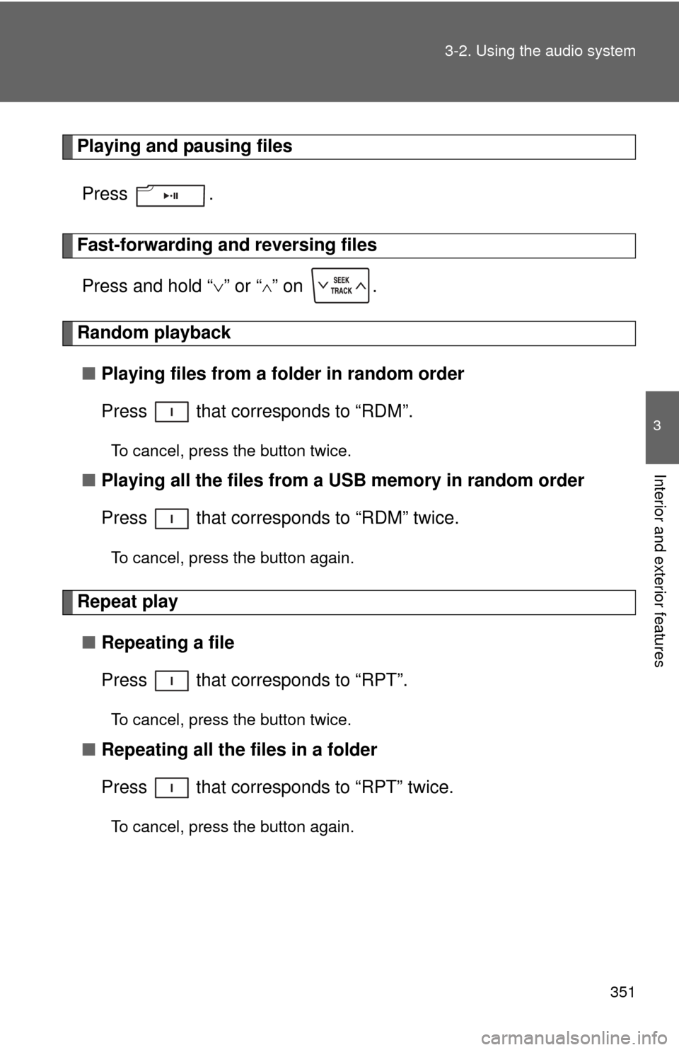 TOYOTA TUNDRA 2011 2.G Owners Manual 351
3-2. Using the audio system
3
Interior and exterior features
Playing and pausing files
Press .
Fast-forwarding and reversing filesPress and hold “ ” or “
” on  .
Random playback
■ 
