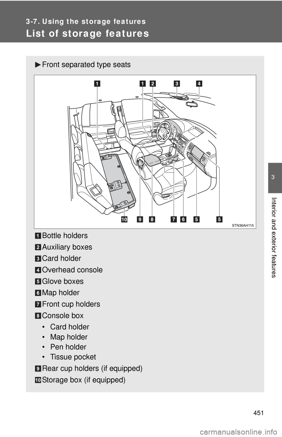 TOYOTA TUNDRA 2011 2.G Owners Manual 451
3
Interior and exterior features
3-7. Using the storage features
List of storage features
Front separated type seats
Bottle holders
Auxiliary boxes
Card holder
Overhead console
Glove boxes
Map hol