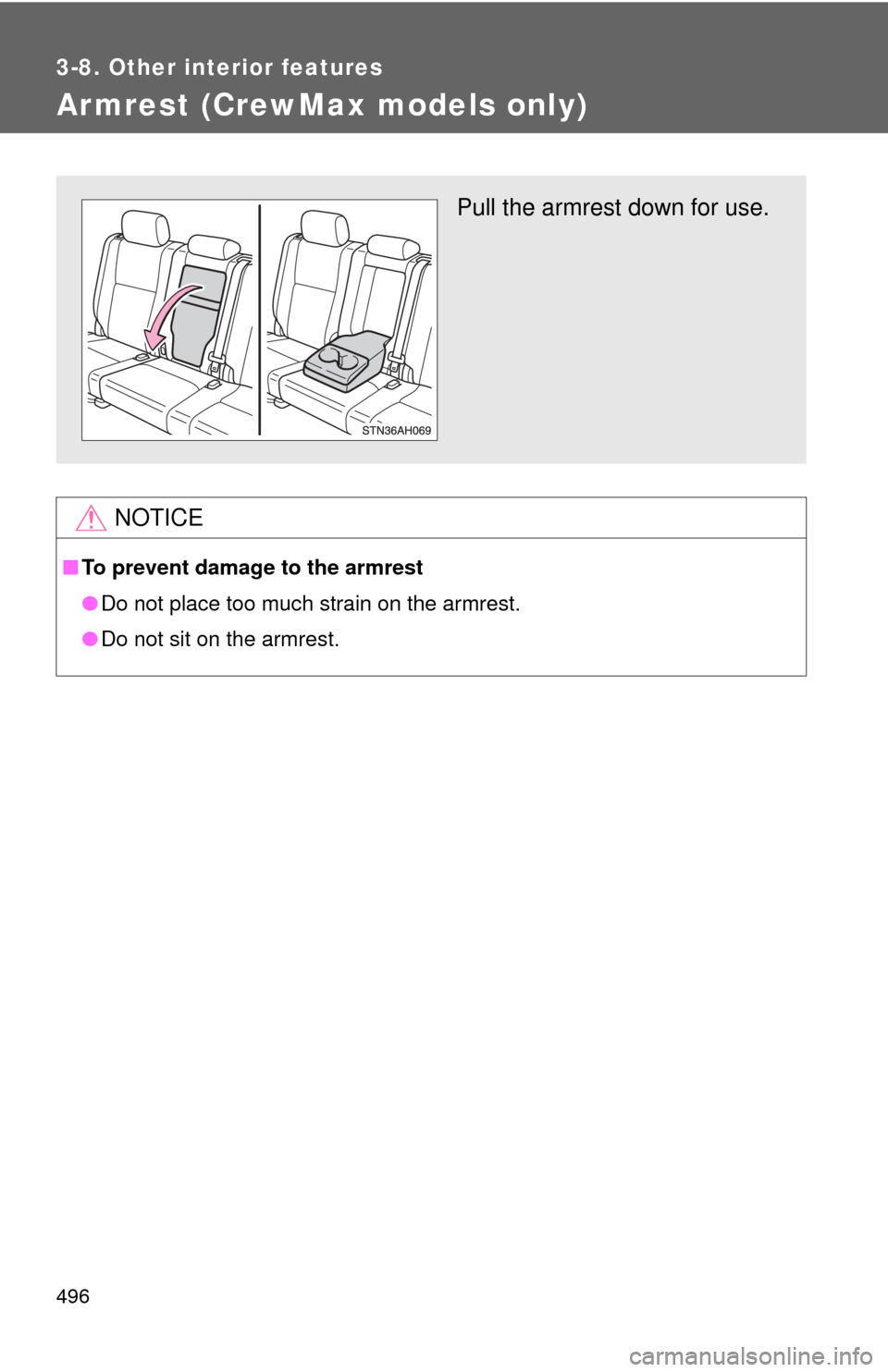 TOYOTA TUNDRA 2011 2.G Owners Manual 496
3-8. Other interior features
Armrest (CrewMax models only)
NOTICE
■To prevent damage to the armrest
●Do not place too much strain on the armrest.
● Do not sit on the armrest.
Pull the armres