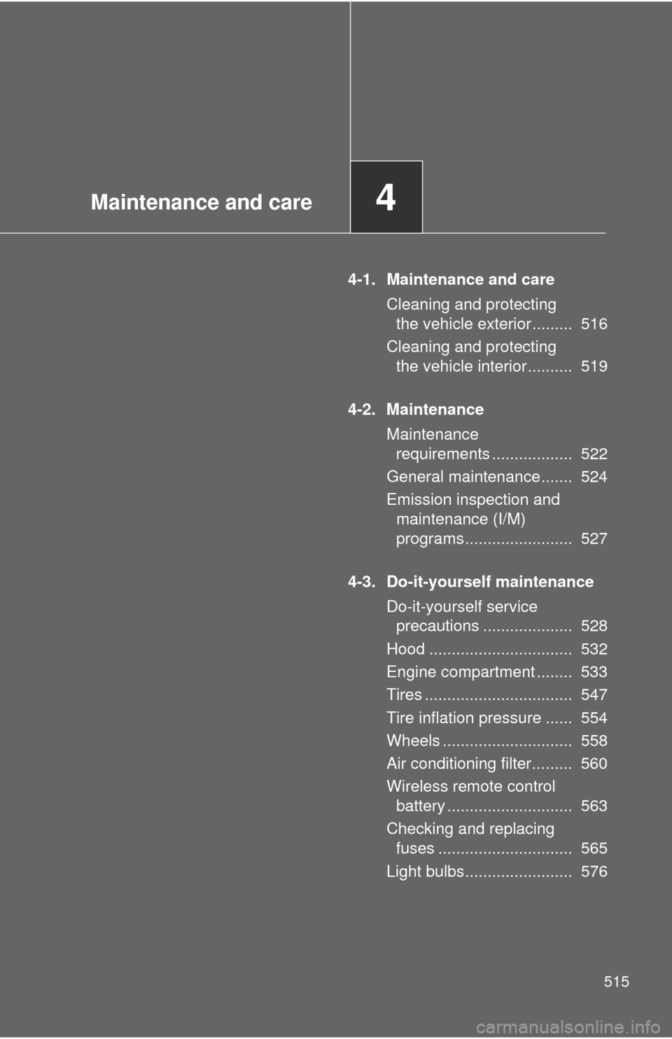 TOYOTA TUNDRA 2011 2.G Owners Manual Maintenance and care4
515
4-1. Maintenance and careCleaning and protecting the vehicle exterior .........  516
Cleaning and protecting  the vehicle interior ..........  519
4-2. Maintenance Maintenanc