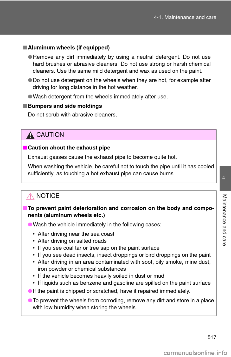 TOYOTA TUNDRA 2011 2.G Owners Manual 517
4-1. Maintenance and care
4
Maintenance and care
■
Aluminum wheels (if equipped)
●Remove any dirt immediately by using a neutral detergent. Do not use
hard brushes or abrasive cleaners. Do not