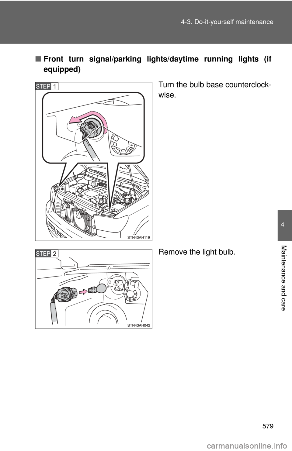 TOYOTA TUNDRA 2011 2.G Owners Manual 579
4-3. Do-it-yourself maintenance
4
Maintenance and care
■
Front turn signal/parking lig hts/daytime running lights (if
equipped)
Turn the bulb base counterclock-
wise.
Remove the light bulb. 