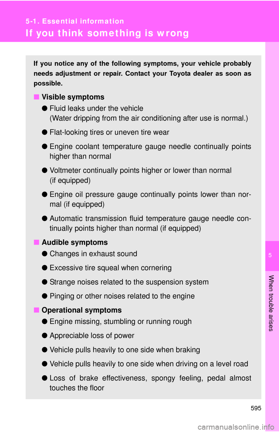 TOYOTA TUNDRA 2011 2.G Owners Manual 5
When trouble arises
595
5-1. Essential information
If you think something is wrong
If you notice any of the following symptoms, your vehicle probably
needs adjustment or repair. Contact your Toyota 