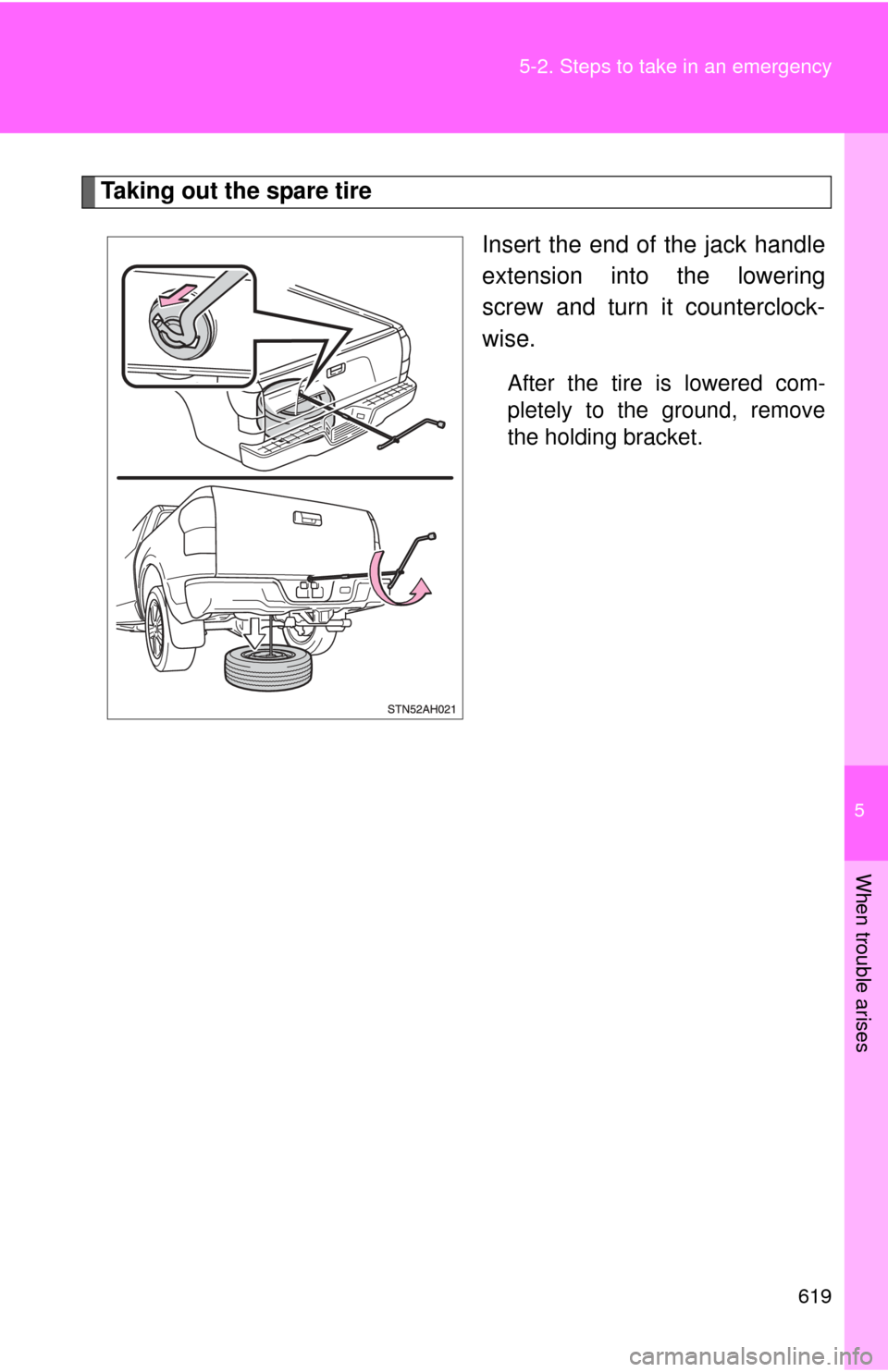 TOYOTA TUNDRA 2011 2.G Owners Manual 5
When trouble arises
619
5-2. Steps to take in an emergency
Taking out the spare tire
Insert the end of the jack handle
extension into the lowering
screw and turn it counterclock-
wise.
After the tir