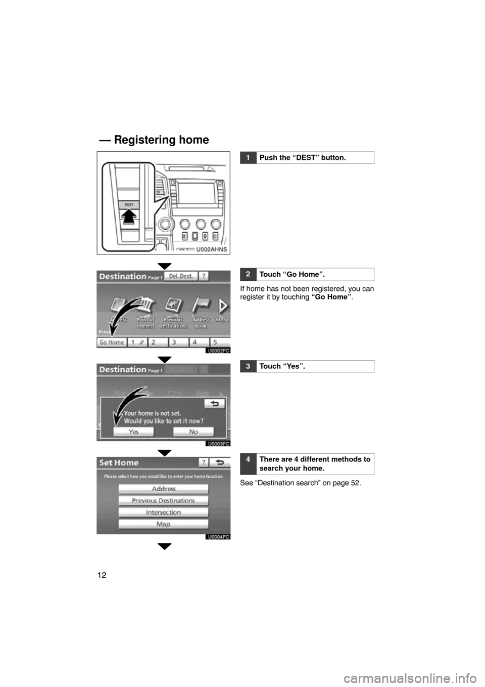 TOYOTA TUNDRA 2012 2.G Navigation Manual 12
U002AHNS
1Push the “DEST” button.
2Touch “Go Home”.
If home has not been registered, you can
register it by touching “Go Home”.
3Touch “Yes”.
4There are 4 different methods to
searc