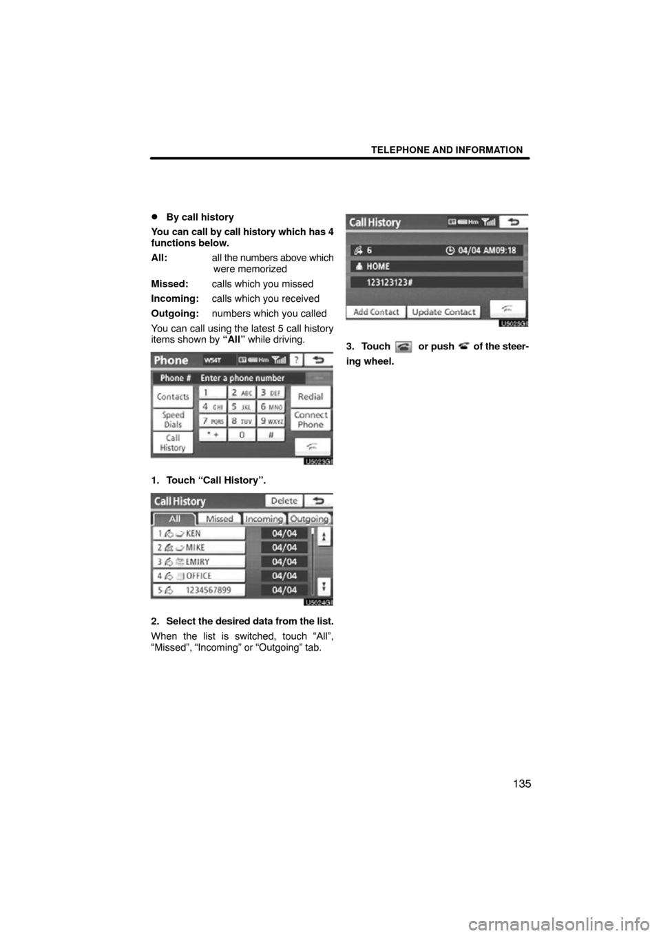 TOYOTA TUNDRA 2012 2.G Navigation Manual TELEPHONE AND INFORMATION
135

By call history
You can call by call history which has 4
functions below.
All: all the numbers above which
were memorized
Missed: calls which you missed
Incoming: calls