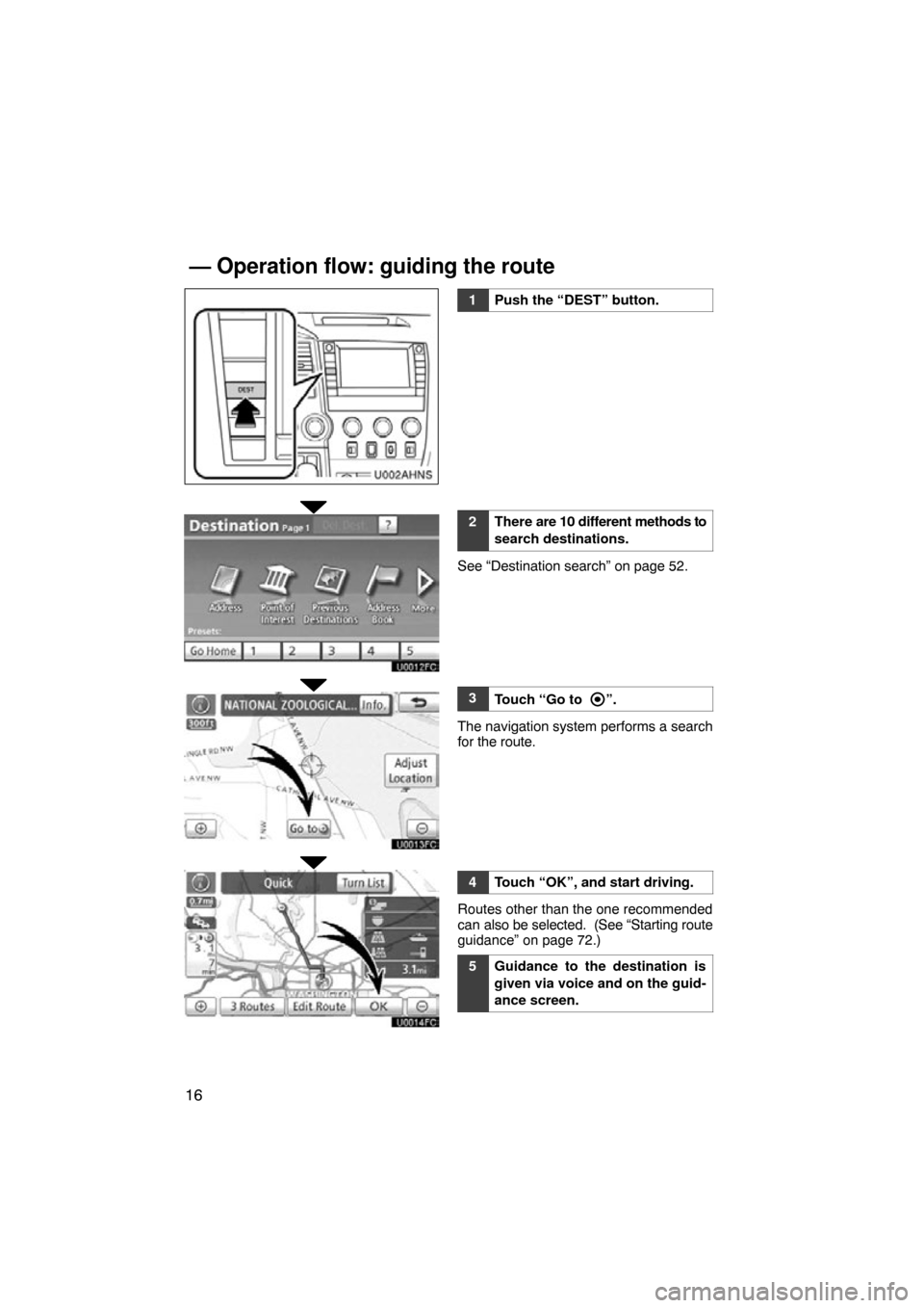 TOYOTA TUNDRA 2012 2.G Navigation Manual 16
U002AHNS
1Push the “DEST” button.
2There are 10 different methods to
search destinations.
See “Destination search” on page 52.
3Touch “Go to ”.
The navigation system performs a search
f