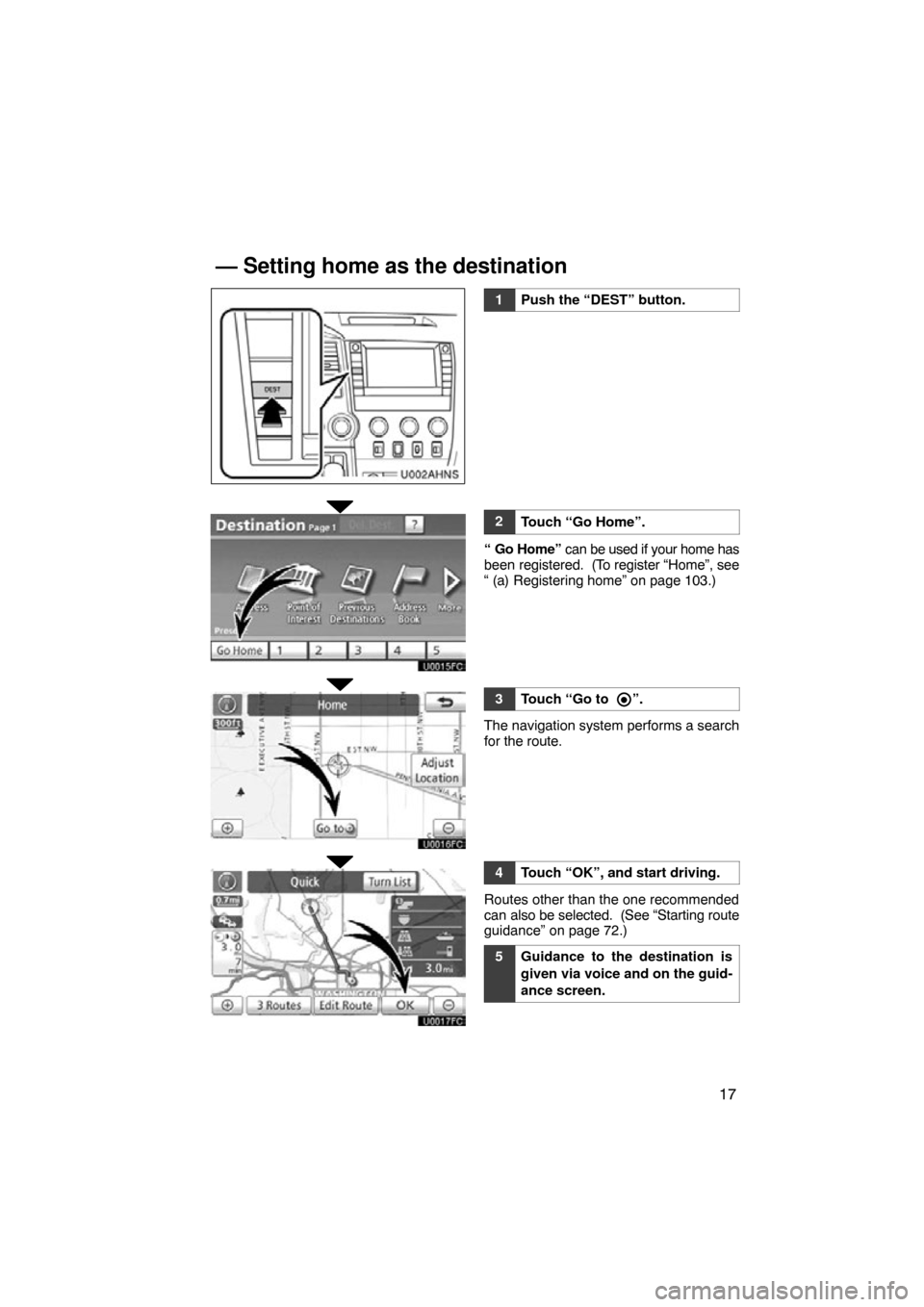 TOYOTA TUNDRA 2012 2.G Navigation Manual 17
U002AHNS
1Push the “DEST” button.
2Touch “Go Home”.
“ Go Home” can be used if your home has
been registered.  (To register “Home”, see
“ (a) Registering home” on page 103.)
3Tou