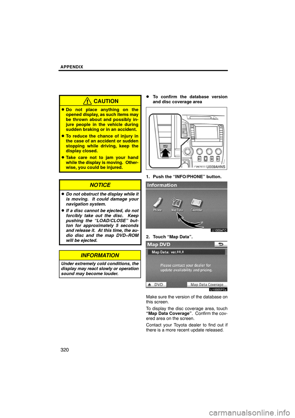 TOYOTA TUNDRA 2012 2.G Navigation Manual APPENDIX
320
CAUTION
Do not place anything on the
opened display, as such items may
be thrown about and possibly in-
jure people in the vehicle during
sudden braking or in an accident.
To reduce the