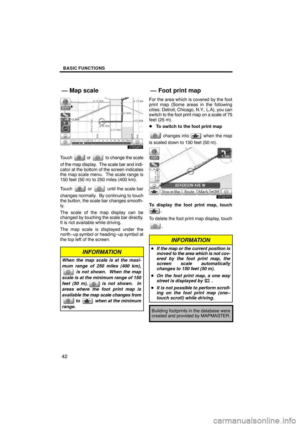 TOYOTA TUNDRA 2012 2.G Navigation Manual BASIC FUNCTIONS
42
Touch  or  to change the scale
of the map display.   The scale bar and indi-
cator at the bottom of the screen  indicates
the map scale menu.  The scale range is
150 feet (50 m) to 