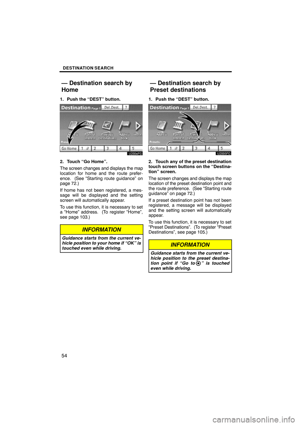 TOYOTA TUNDRA 2012 2.G Navigation Manual DESTINATION SEARCH
54
1. Push the “DEST” button.
2. Touch “Go Home”.
The screen changes and displays the map
location for home and the route prefer-
ence.  (See “Starting route guidance” o