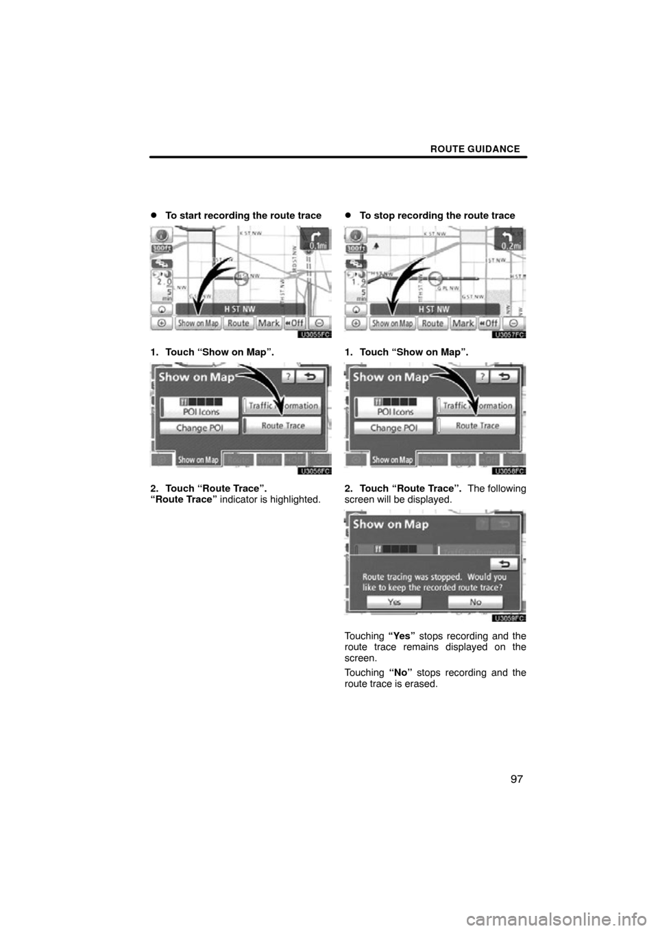 TOYOTA TUNDRA 2012 2.G Navigation Manual ROUTE GUIDANCE
97

To start recording the route trace
1. Touch “Show on Map”.
2. Touch “Route Trace”.  
“Route Trace” indicator is highlighted.
To stop recording the route trace
1. Touch