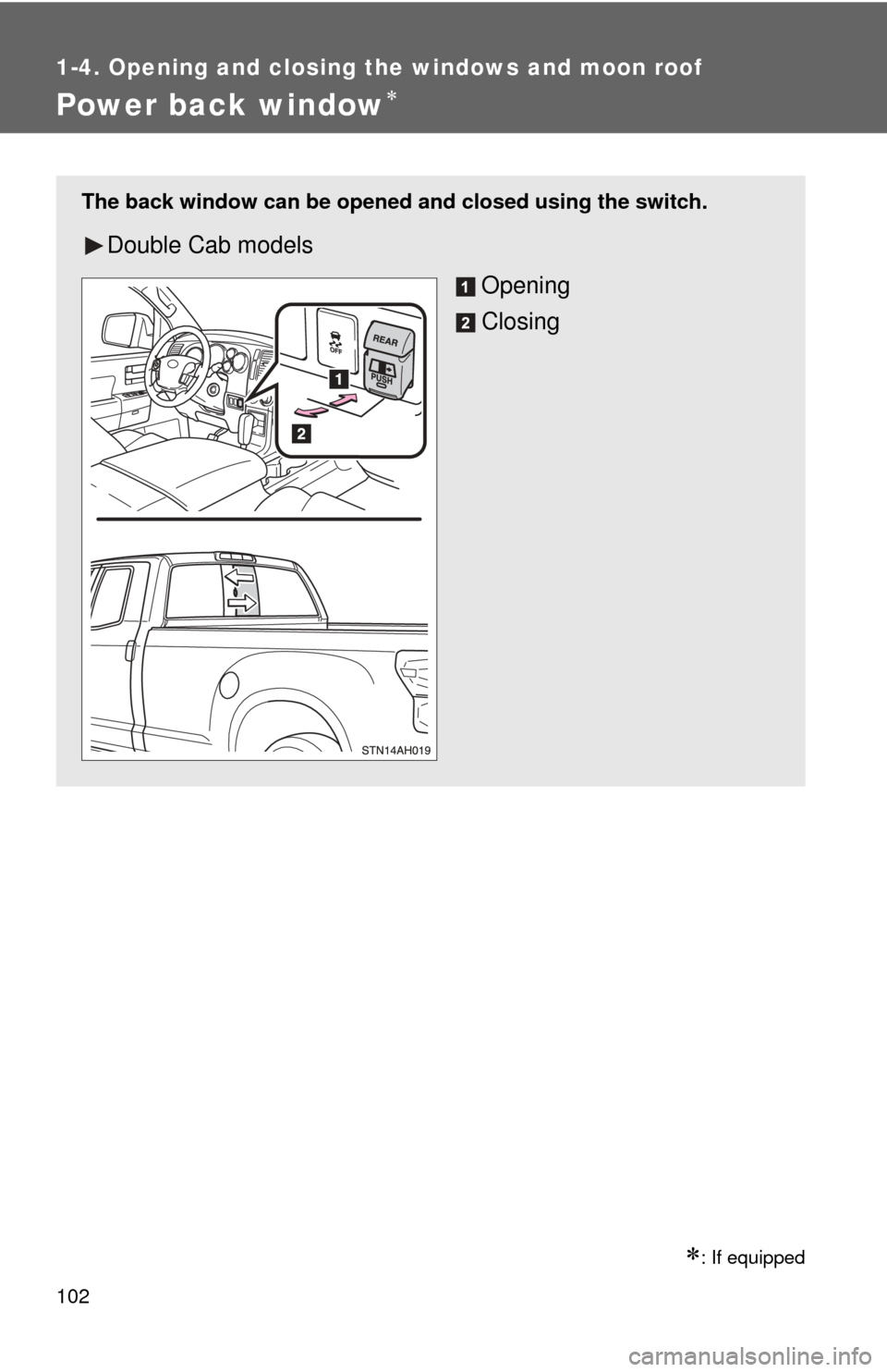 TOYOTA TUNDRA 2012 2.G Owners Manual 102
1-4. Opening and closing the windows and moon roof
Power back window
: If equipped
The back window can be opened and closed using the switch.
Double Cab modelsOpening
Closing 
