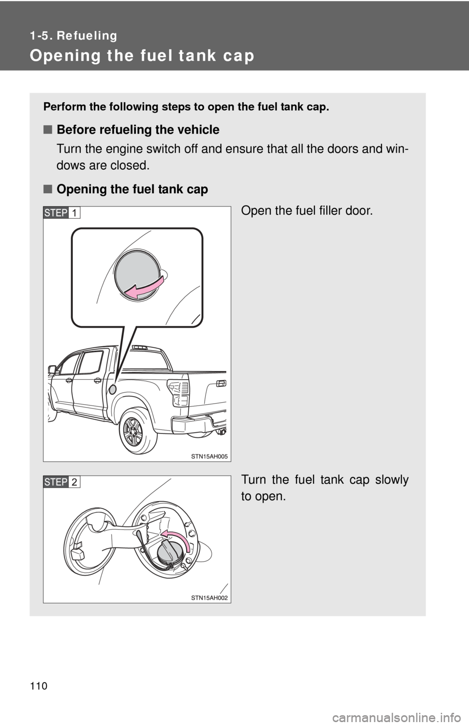 TOYOTA TUNDRA 2012 2.G Owners Manual 110
1-5. Refueling
Opening the fuel tank cap
Perform the following steps to open the fuel tank cap.
■Before refueling the vehicle
Turn the engine switch off and ensure that all the doors and win-
do