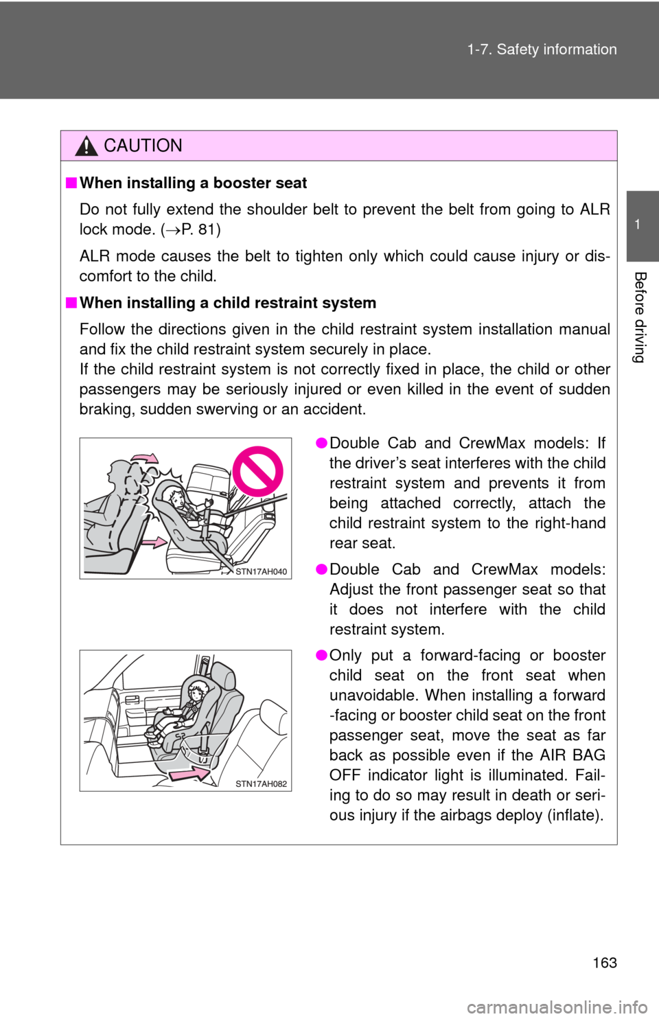 TOYOTA TUNDRA 2012 2.G Owners Manual 163
1-7. Safety information
1
Before driving
CAUTION
■
When installing a booster seat 
Do not fully extend the shoulder belt to prevent the belt from going to ALR
lock mode. ( P. 81)
ALR mode cau