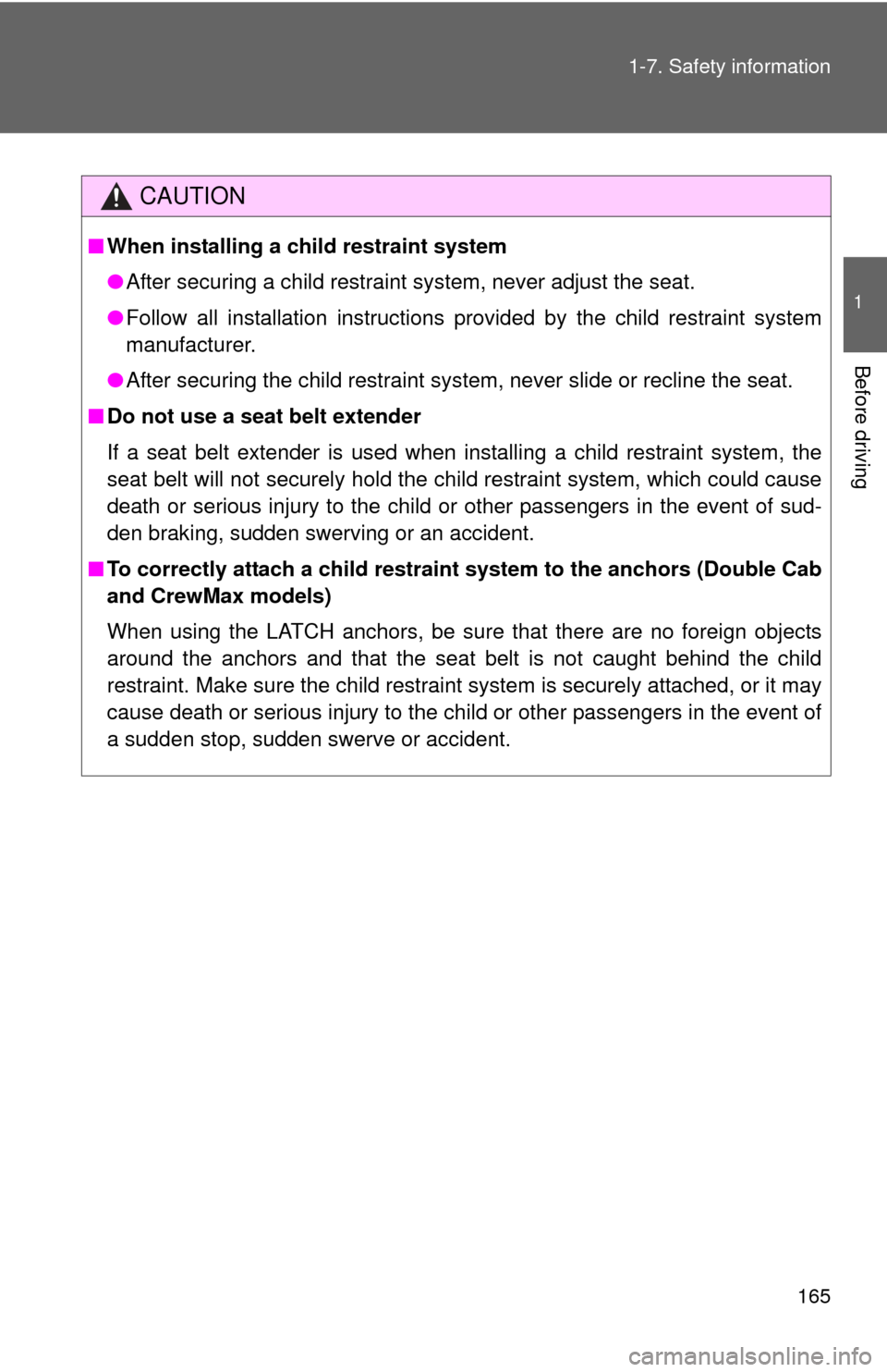 TOYOTA TUNDRA 2012 2.G Service Manual 165
1-7. Safety information
1
Before driving
CAUTION
■
When installing a child restraint system
●After securing a child restraint system, never adjust the seat.
● Follow all installation instruc