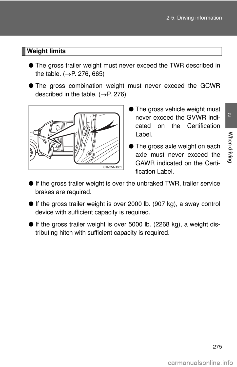 TOYOTA TUNDRA 2012 2.G Owners Manual 275
2-5. Driving information
2
When driving
Weight limits
● The gross trailer weight must never exceed the TWR described in
the table. ( P. 276, 665)
● The gross combination weight must never e TOYOTA TUNDRA 2012 2.G Owners Manual 275
2-5. Driving information
2
When driving
Weight limits
● The gross trailer weight must never exceed the TWR described in
the table. ( P. 276, 665)
● The gross combination weight must never e