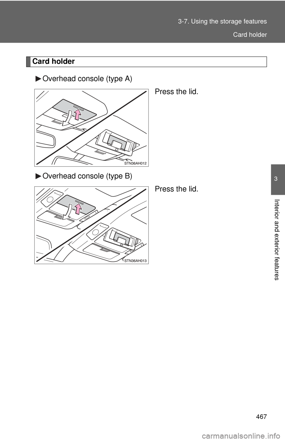 TOYOTA TUNDRA 2012 2.G Owners Manual 467
3-7. Using the 
storage features
3
Interior and exterior features
Card holder
Overhead console (type A) Press the lid.
Overhead console (type B) Press the lid.
Card holder 