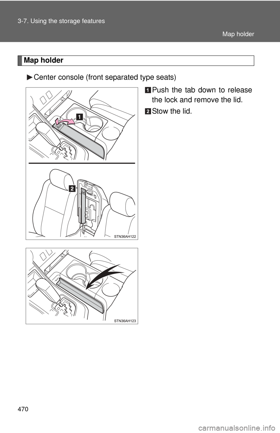 TOYOTA TUNDRA 2012 2.G Owners Manual 470 3-7. Using the storage features
Map holderCenter console (front separated type seats) Push the tab down to release
the lock and remove the lid.
Stow the lid.
Map holder 