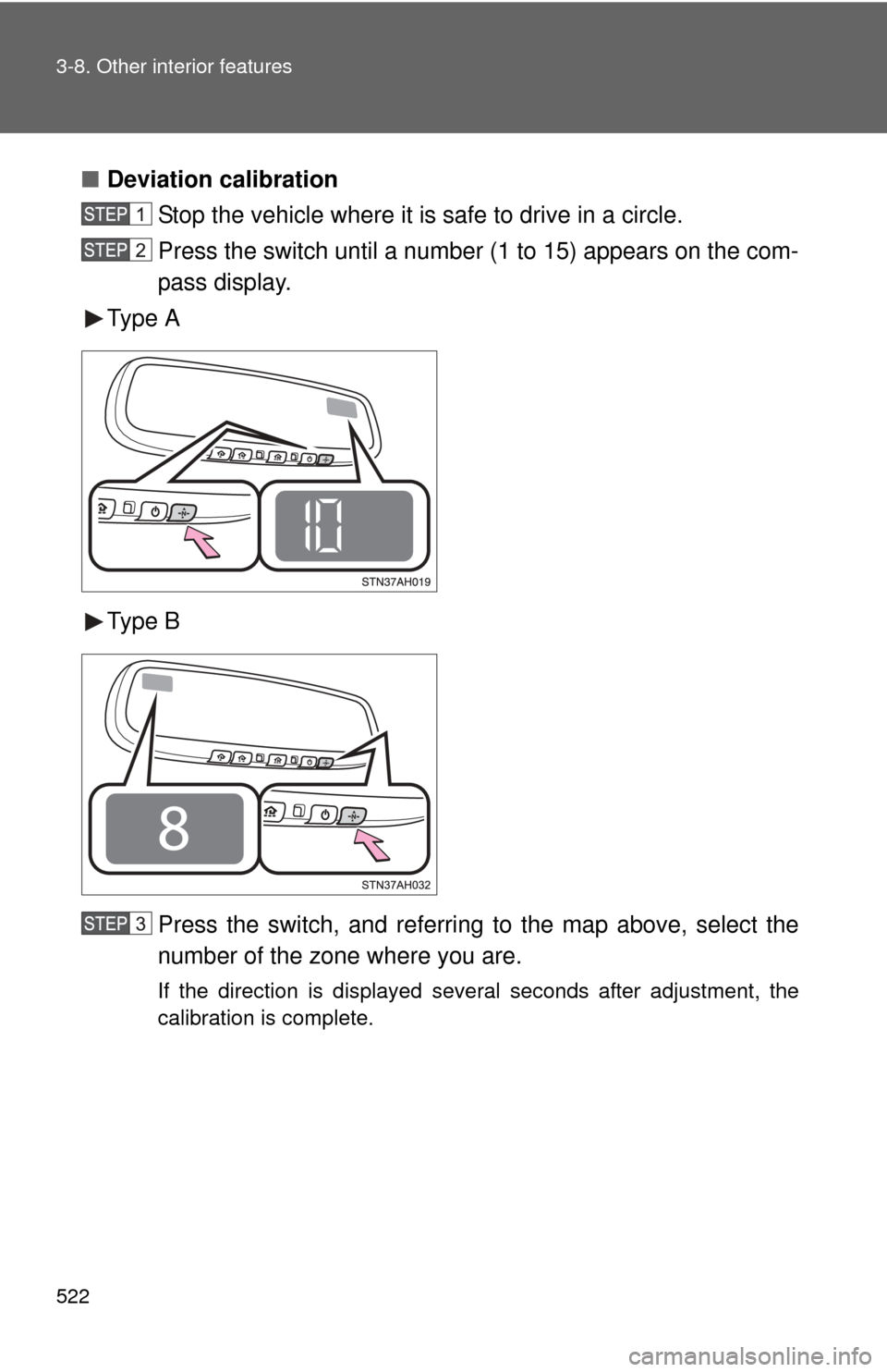 TOYOTA TUNDRA 2012 2.G Owners Manual 522 3-8. Other interior features
■Deviation calibration
Stop the vehicle where it is safe to drive in a circle.
Press the switch until a number (1 to 15) appears on the com-
pass display.
Type A
Typ