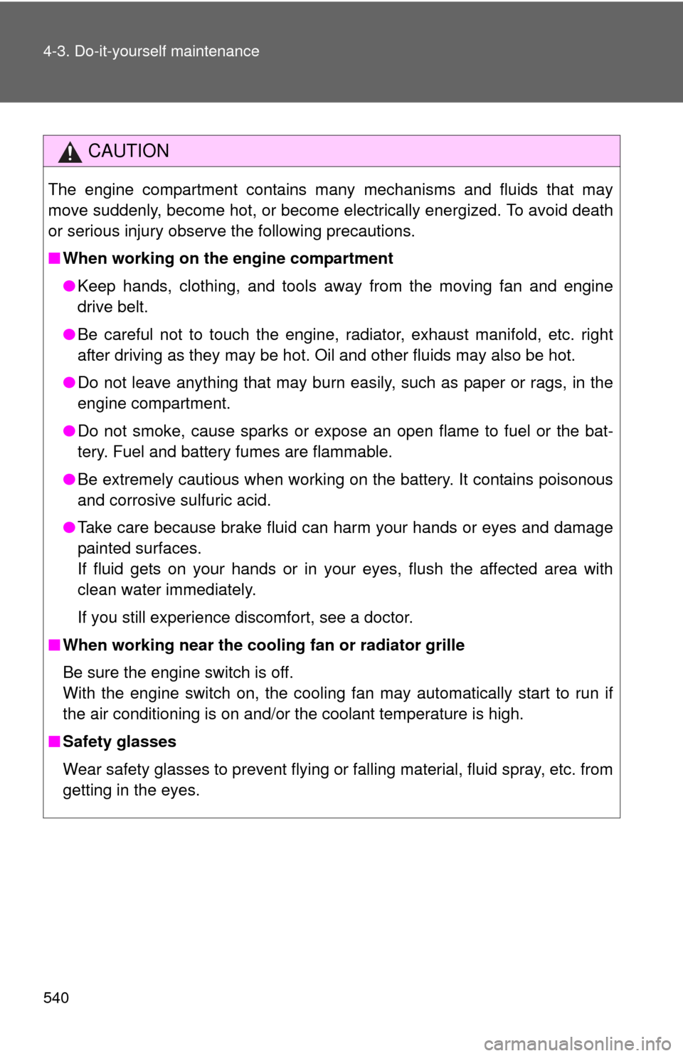 TOYOTA TUNDRA 2012 2.G Owners Manual 540 4-3. Do-it-yourself maintenance
CAUTION
The engine compartment contains many mechanisms and fluids that may
move suddenly, become hot, or become electrically energized. To avoid death
or serious i