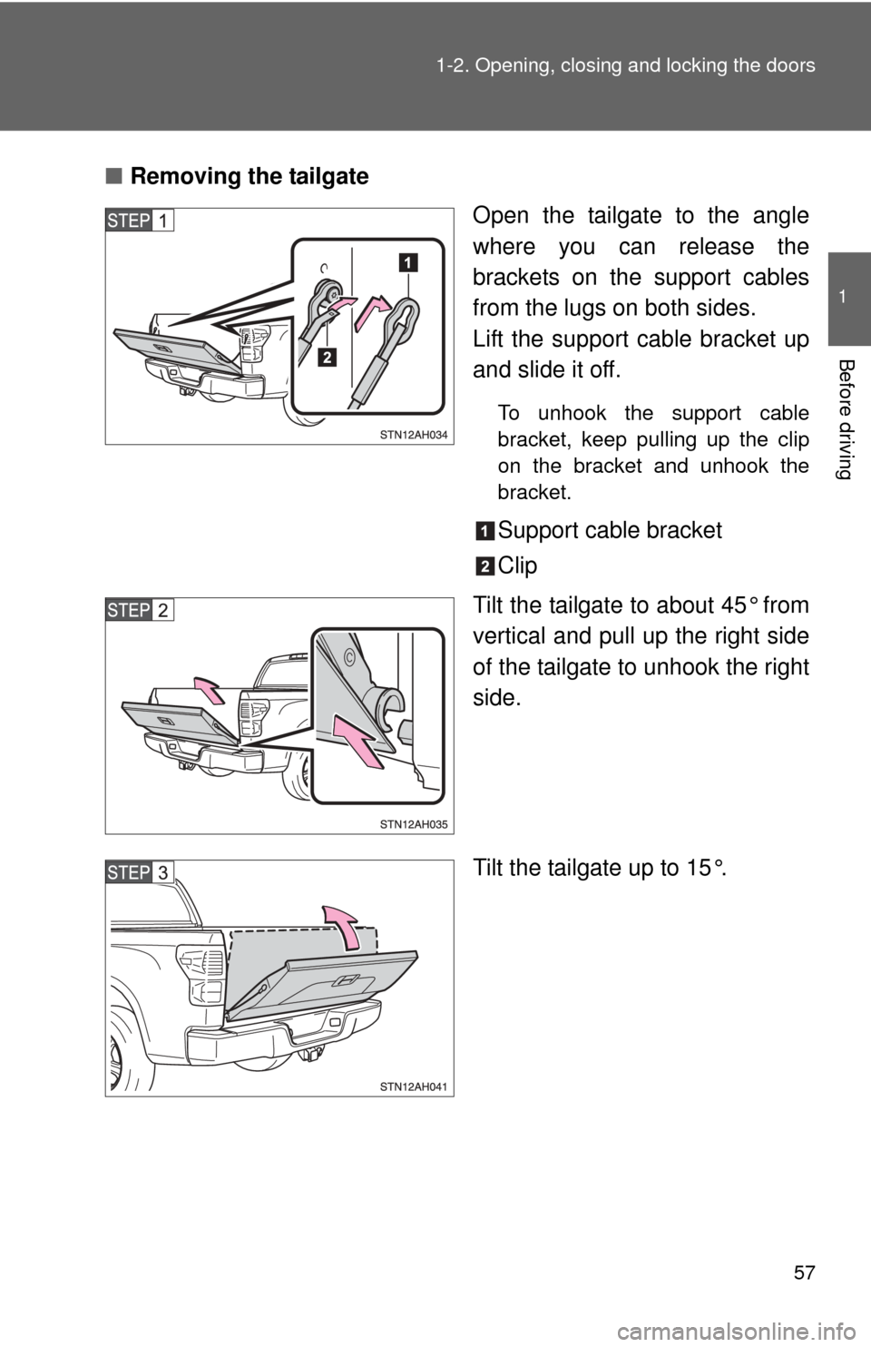TOYOTA TUNDRA 2012 2.G Workshop Manual 57
1-2. Opening, closing and locking the doors
1
Before driving
■
Removing the tailgate
Open the tailgate to the angle
where you can release the
brackets on the support cables
from the lugs on both 