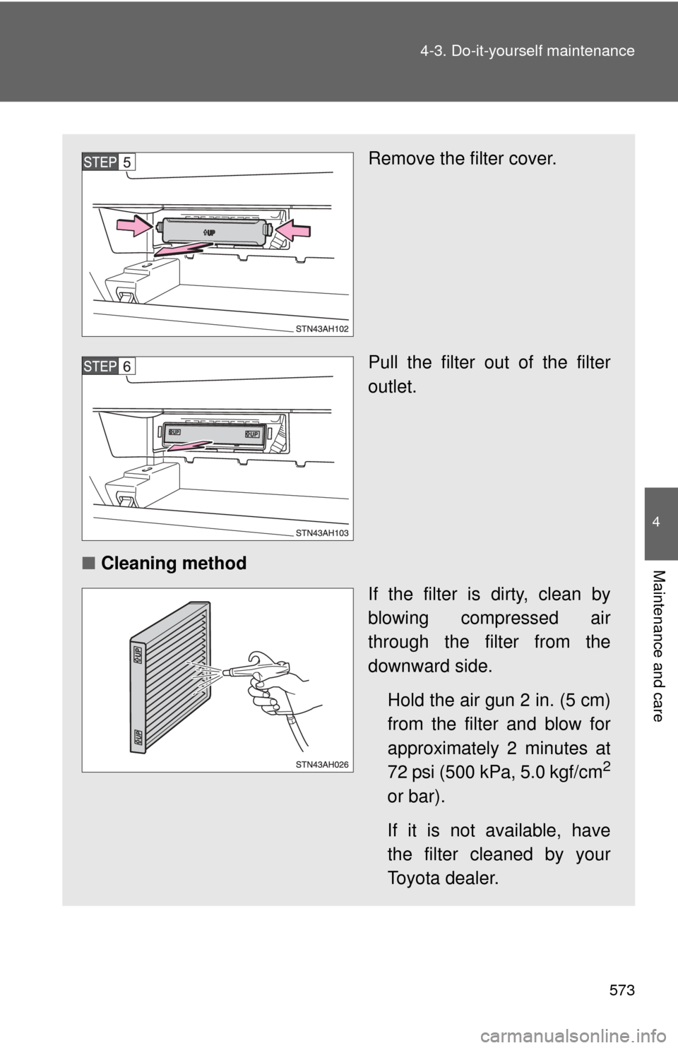 TOYOTA TUNDRA 2012 2.G Owners Manual 573
4-3. Do-it-yourself maintenance
4
Maintenance and care
Remove the filter cover.
Pull the filter out of the filter
outlet.
■ Cleaning method
If the filter is dirty, clean by
blowing compressed ai