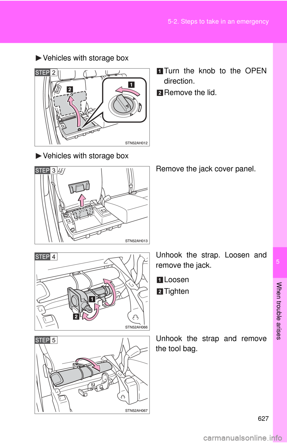 TOYOTA TUNDRA 2012 2.G Owners Manual 5
When trouble arises
627
5-2. Steps to take in an emergency
Vehicles with storage box
Turn the knob to the OPEN
direction.
Remove the lid.
Vehicles with storage box Remove the jack cover panel.
Unhoo