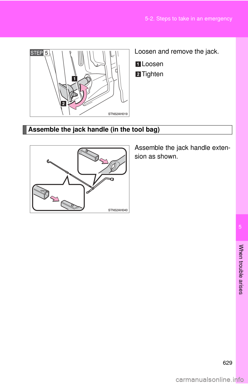 TOYOTA TUNDRA 2012 2.G Owners Manual 5
When trouble arises
629
5-2. Steps to take in an emergency
Loosen and remove the jack.
Loosen
Tighten
Assemble the jack handle (in the tool bag)
Assemble the jack handle exten-
sion as shown. 