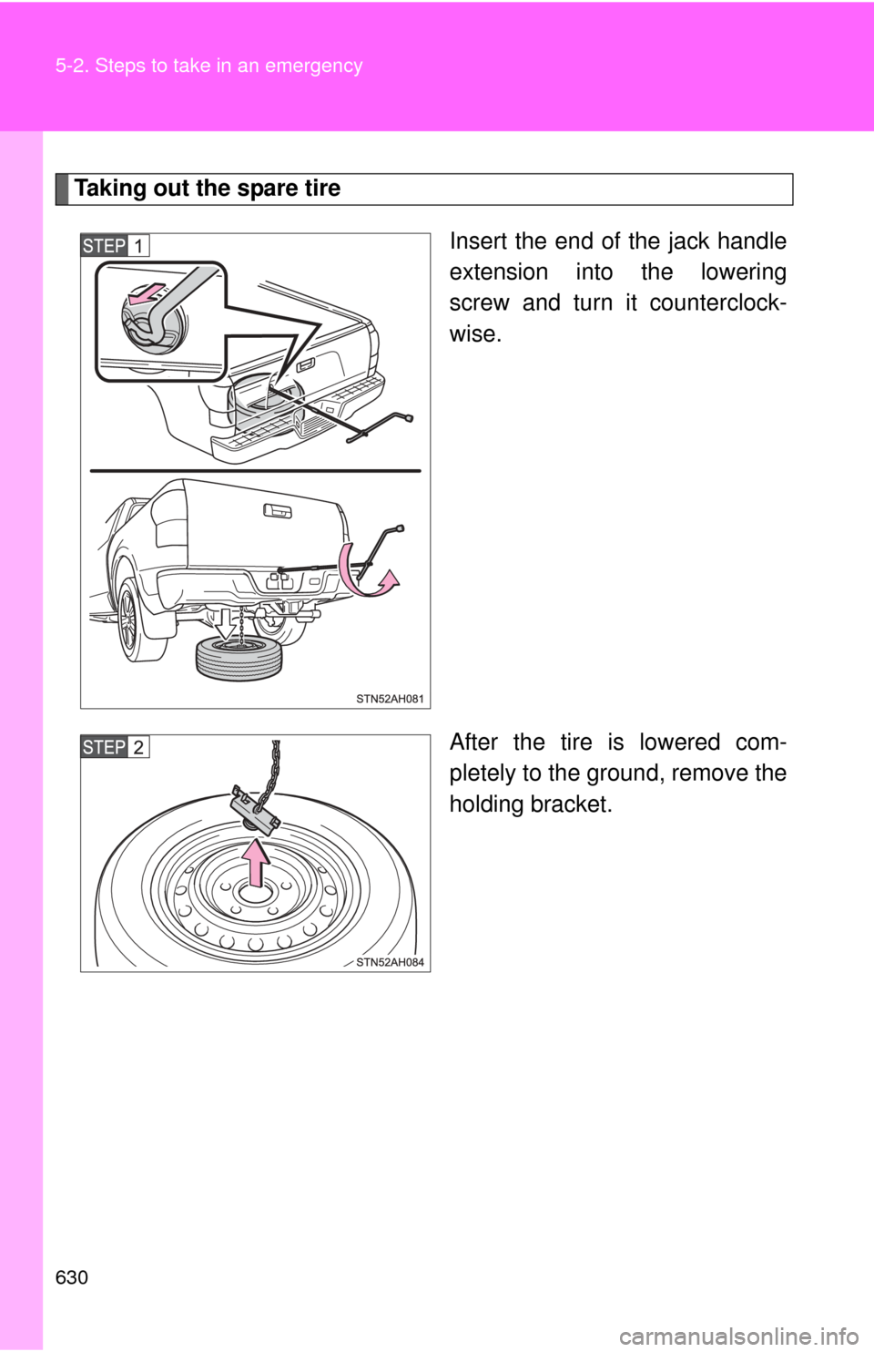 TOYOTA TUNDRA 2012 2.G Owners Manual 630 5-2. Steps to take in an emergency
Taking out the spare tireInsert the end of the jack handle
extension into the lowering
screw and turn it counterclock-
wise.
After the tire is lowered com-
plete