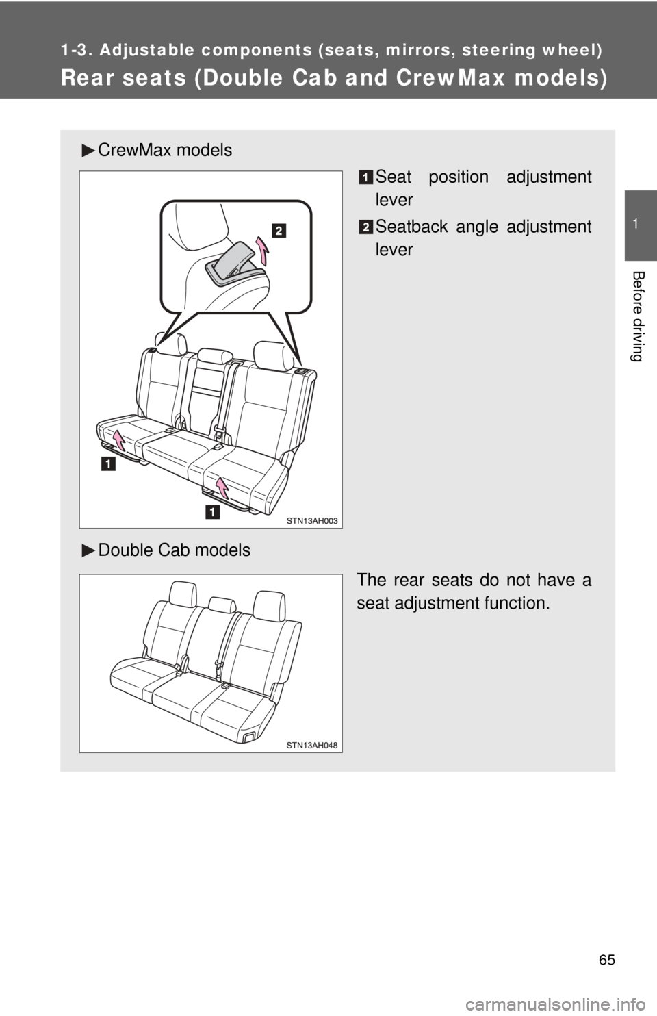 TOYOTA TUNDRA 2012 2.G Repair Manual 65
1
1-3. Adjustable components (seats, mirrors, steering wheel)
Before driving
Rear seats (Double Cab and CrewMax models)
CrewMax models
Seat position adjustment
lever
Seatback angle adjustment
lever