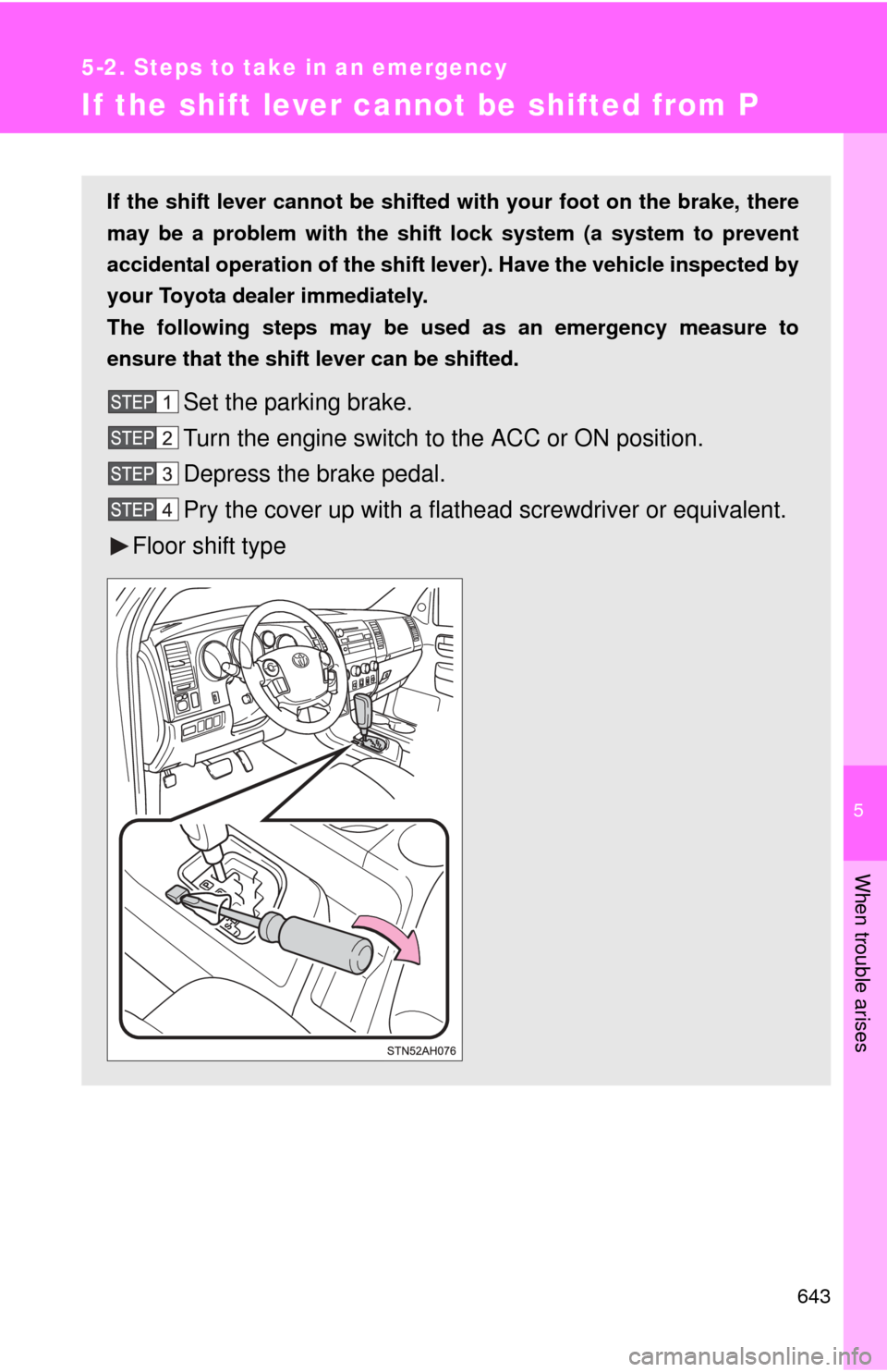 TOYOTA TUNDRA 2012 2.G Owners Manual 5
When trouble arises
643
5-2. Steps to take in an emergency
If the shift lever cannot be shifted from P
If the shift lever cannot be shifted with your foot on the brake, there
may be a problem with t