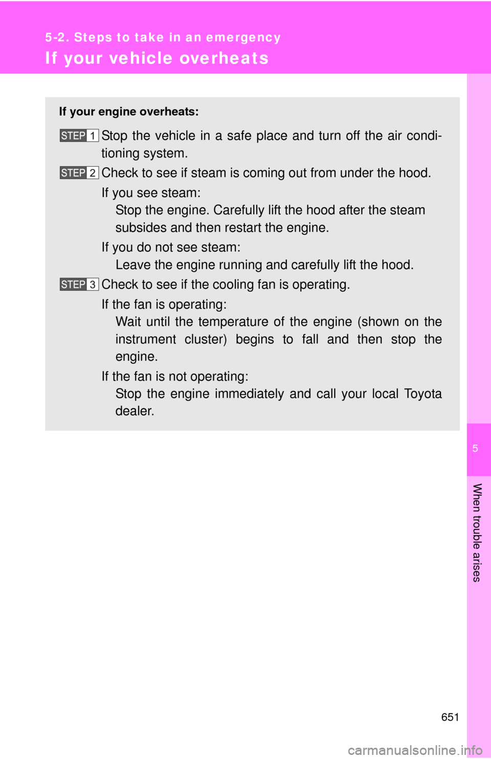 TOYOTA TUNDRA 2012 2.G Owners Manual 5
When trouble arises
651
5-2. Steps to take in an emergency
If your vehicle overheats
If your engine overheats:
Stop the vehicle in a safe place and turn off the air condi-
tioning system.
Check to s
