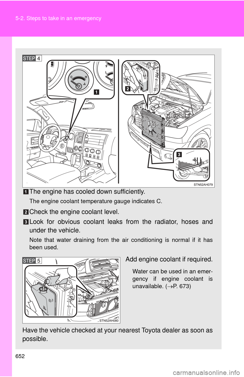 TOYOTA TUNDRA 2012 2.G Owners Manual 652 5-2. Steps to take in an emergency
The engine has cooled down sufficiently.
The engine coolant temperature gauge indicates C.
Check the engine coolant level.
Look for obvious coolant leaks from th