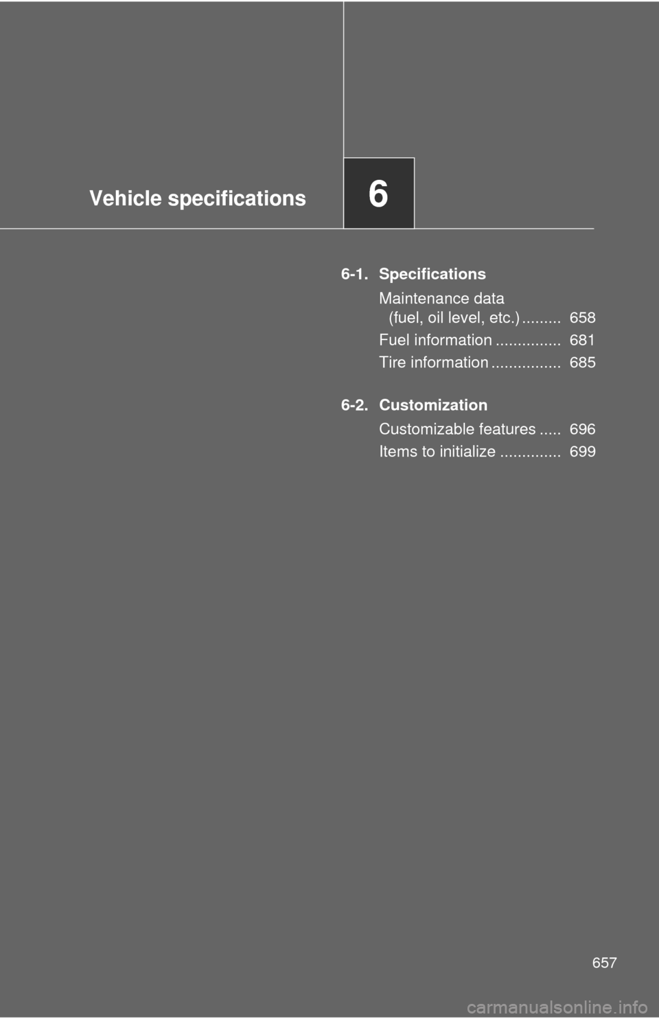 TOYOTA TUNDRA 2012 2.G Owners Manual Vehicle specifications6
657
6-1. SpecificationsMaintenance data (fuel, oil level, etc.) .........  658
Fuel information ...............  681
Tire information ................  685
6-2. Customization C