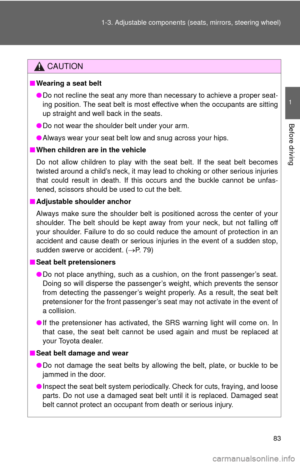 TOYOTA TUNDRA 2012 2.G Owners Manual 83
1-3. Adjustable components (s
eats, mirrors, steering wheel)
1
Before driving
CAUTION
■Wearing a seat belt
●Do not recline the seat any more than necessary to achieve a proper seat-
ing positio