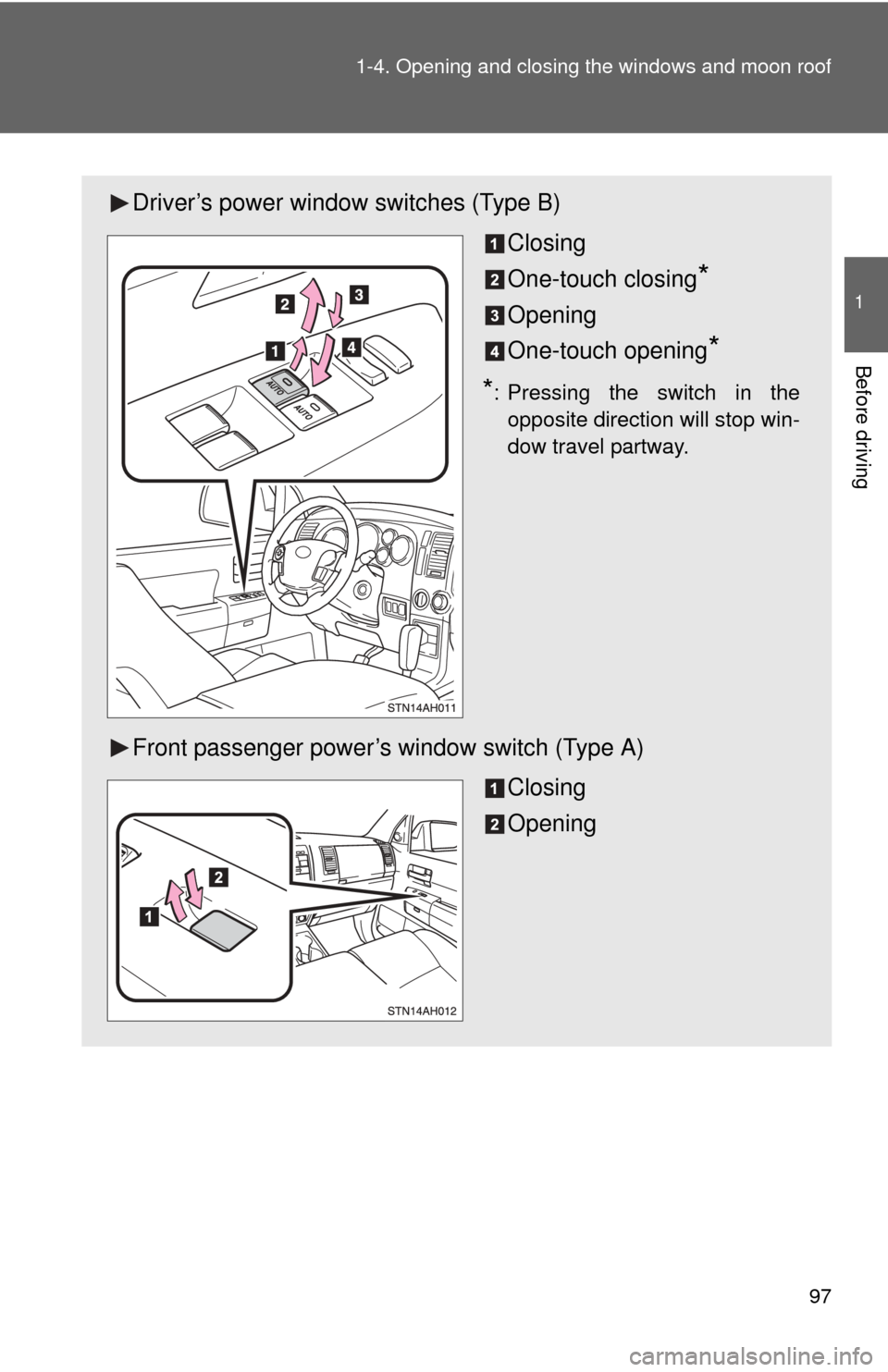 TOYOTA TUNDRA 2012 2.G Owners Manual 97
1-4. Opening and closing the windows and moon roof
1
Before driving
Driver’s power window switches (Type B)
Closing
One-touch closing
*
Opening
One-touch opening
* 
*: Pressing the switch in theo
