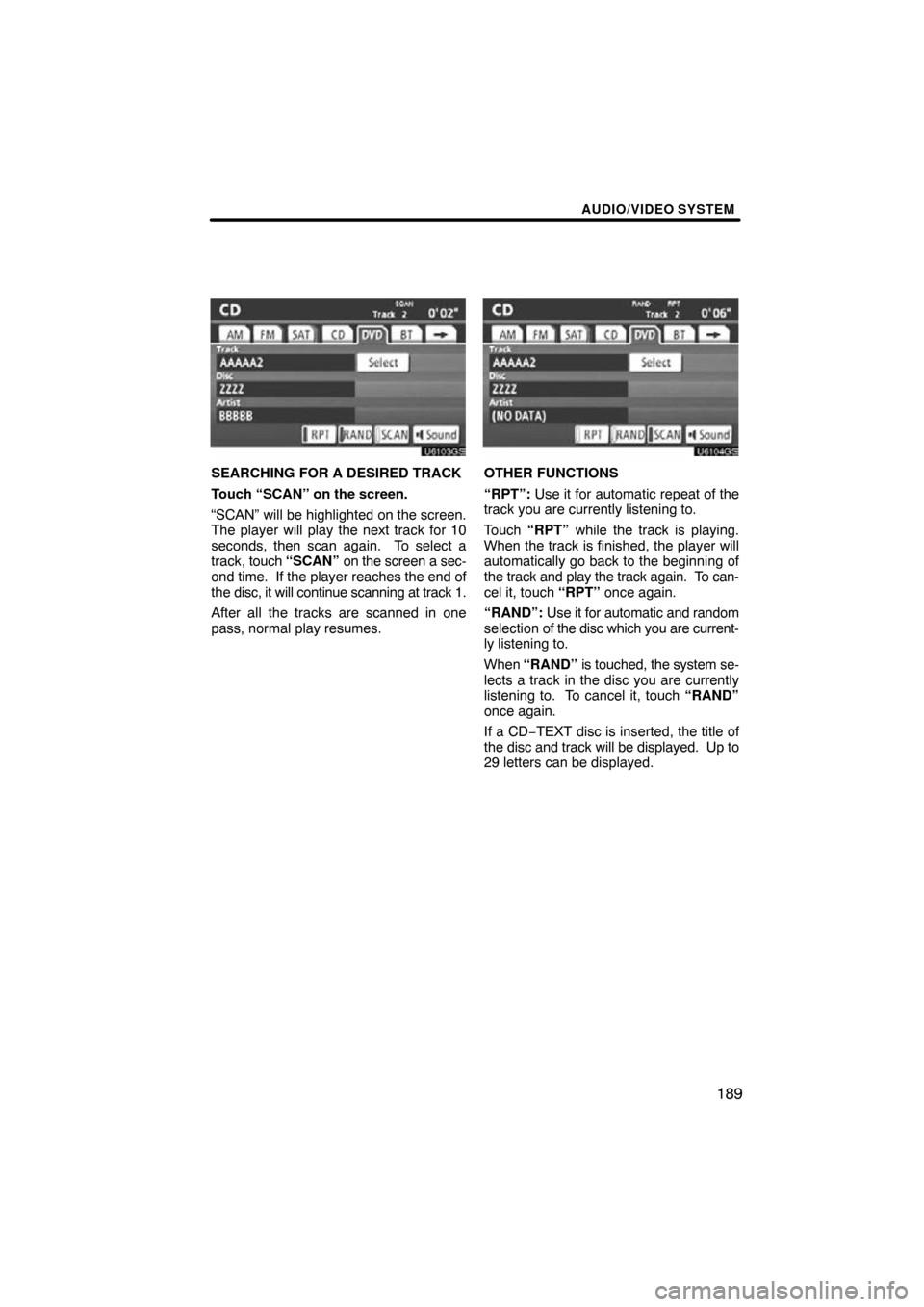 TOYOTA TUNDRA 2013 2.G Navigation Manual AUDIO/VIDEO SYSTEM
189
U6103GS
SEARCHING FOR A DESIRED TRACK
Touch “SCAN” on the screen.
“SCAN” will be highlighted on the screen.
The player will play the next track for 10
seconds, then scan