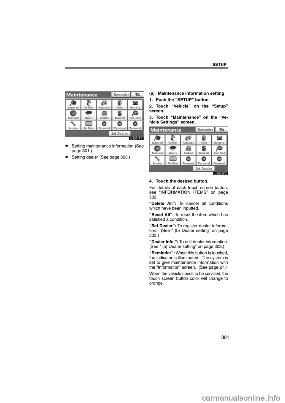 TOYOTA TUNDRA 2013 2.G Navigation Manual SETUP
301
Setting maintenance information (See
page 301.)
Setting dealer (See page 303.)(a) Maintenance information setting
1. Push the “SETUP” button.
2. Touch “Vehicle” on the “Setup”
